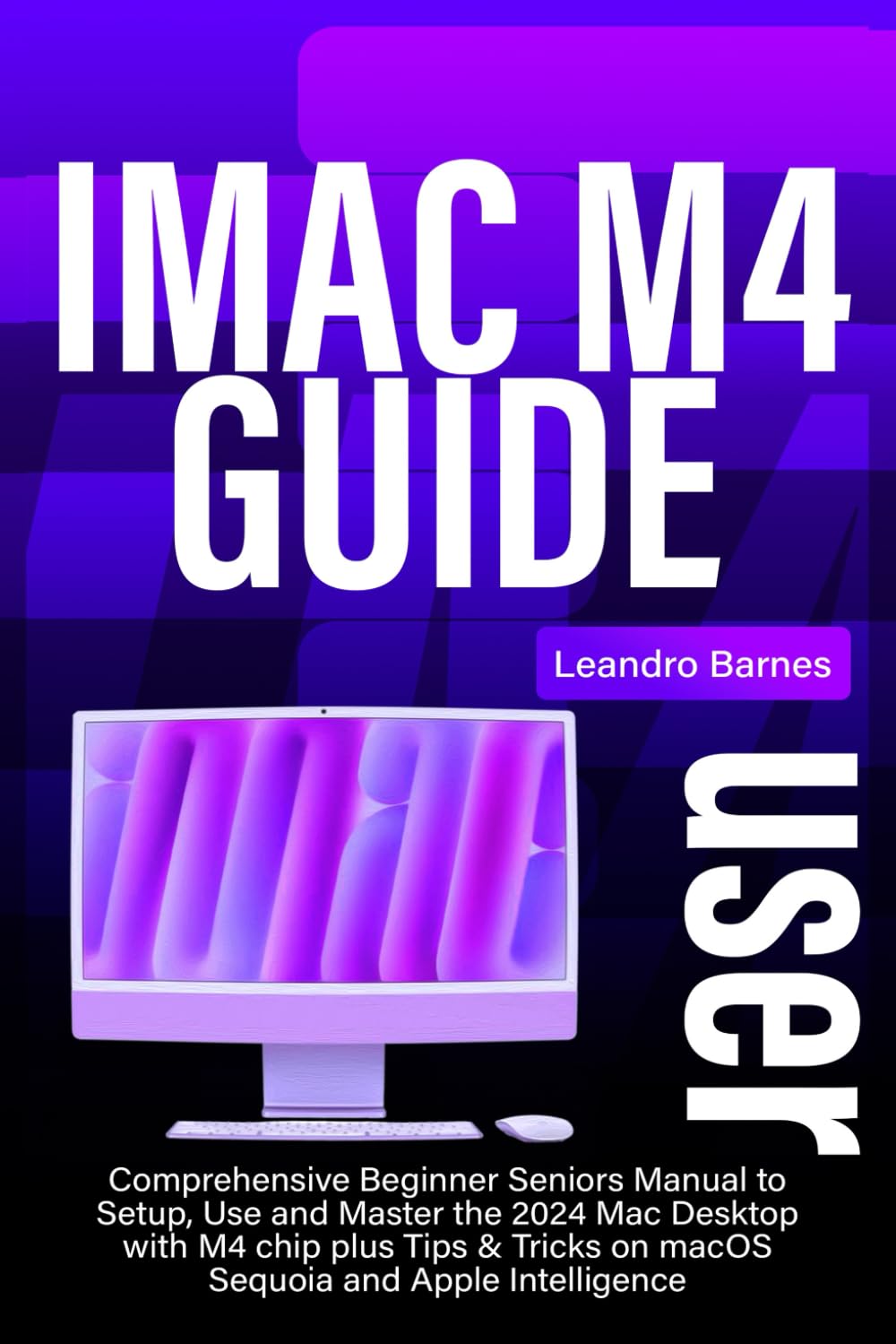 iMac M4 USER GUIDE: Comprehensive Beginner Seniors Manual to Setup, Use and Master the 2024 Mac Desktop with M4 chip plus Tips & Tricks on macOS Sequoia and Apple Intelligence baixar livro de graça