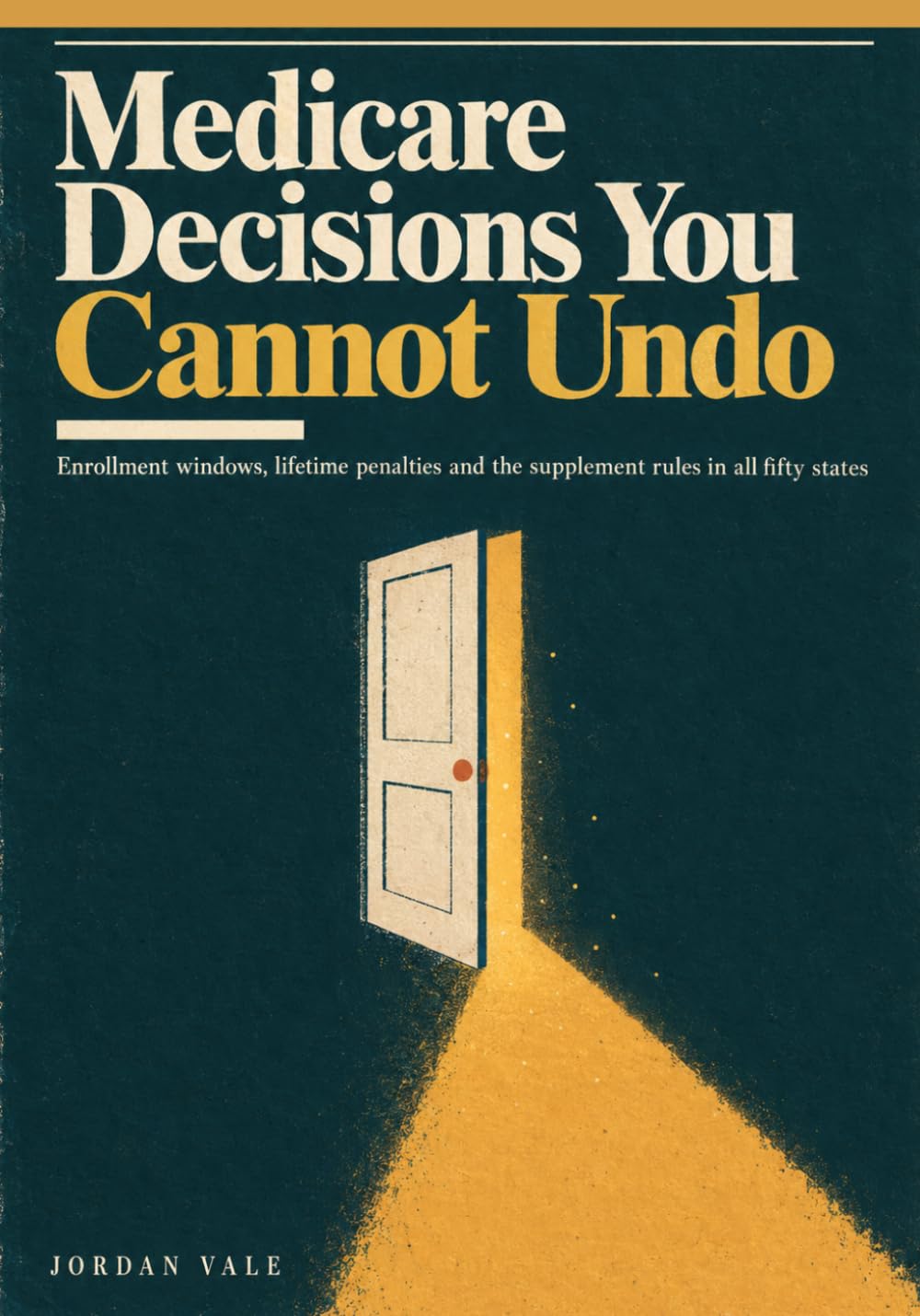 Medicare Decisions You Cannot Undo: The Plain-English Guide to Enrollment Windows, Supplement Rules in All 50 States, Lifetime Penalties and Income Surcharges (2027 Edition)