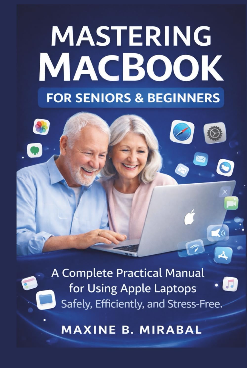Mastering MacBook for Seniors and Beginners: A Complete Practical Manual for Using Apple Laptops Safely, Efficiently, and Stress-Free. (Technology Made Simple for Seniors and Beginners)