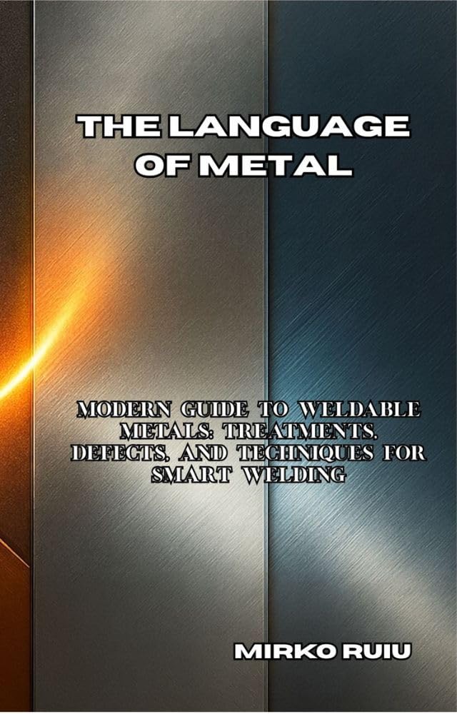 capítulo por capítulo baixar THE LANGUAGE OF METAL: Modern Guide to Weldable Metals: Treatments, Defects, and Techniques for Smart Welding (Welder’s Library) (English Edition)