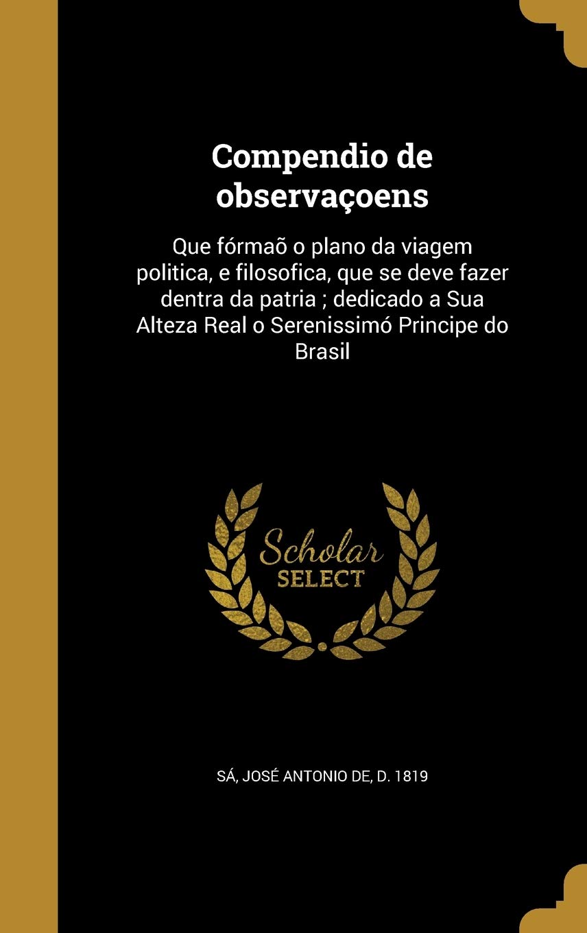 Compendio de observaçoens: Que fórmaõ o plano da viagem politica, e filosofica, que se deve fazer dentra da patria ; dedicado a Sua Alteza Real o Serenissimó Principe do Brasil