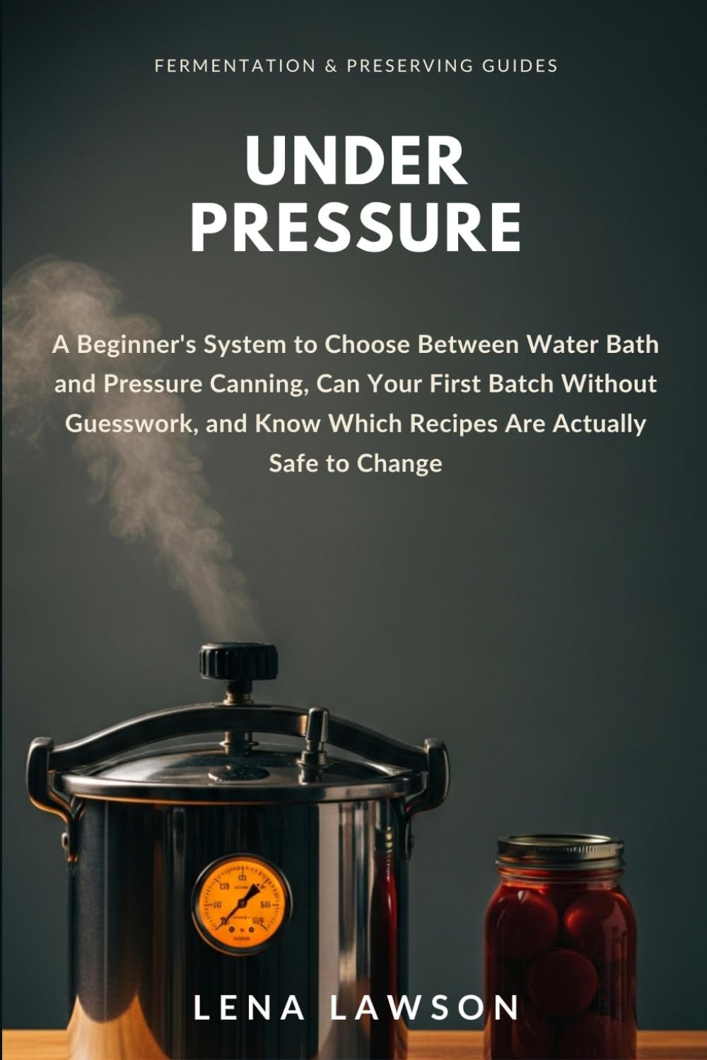 Under Pressure: A Beginner's System to Choose Between Water Bath and Pressure Canning, Can Your First Batch Without Guesswork, and Know Which Recipes... to Change (Fermentation & Preserving Guides) baixar livro de graça