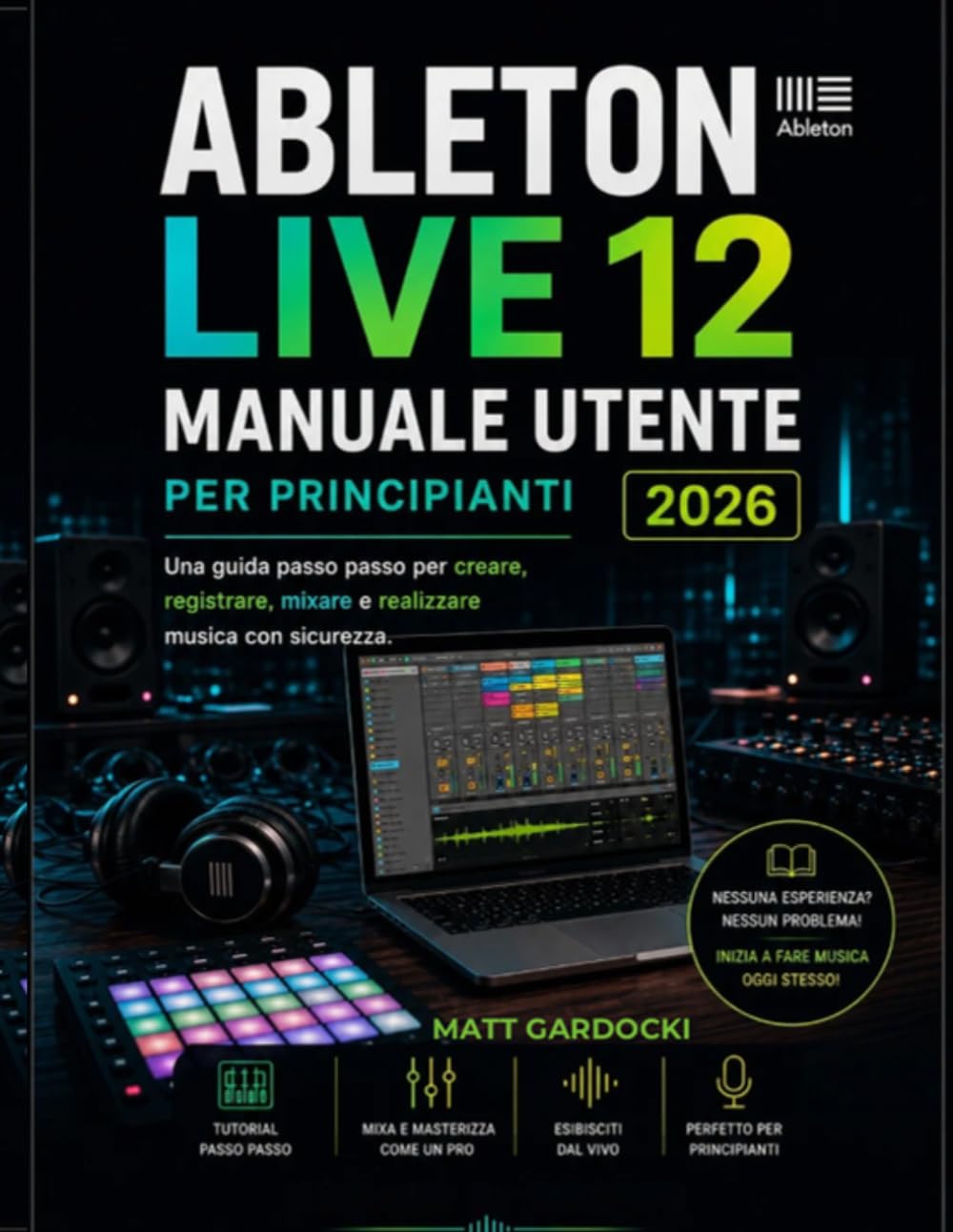 ABLETON LIVE 12 Manuale Utente Per Principianti 2026: Una Guida Passo Passo Per Creare, Registrare, Mixare Ed Eseguire Musica Con Sicurezza. baixar o livro de graça