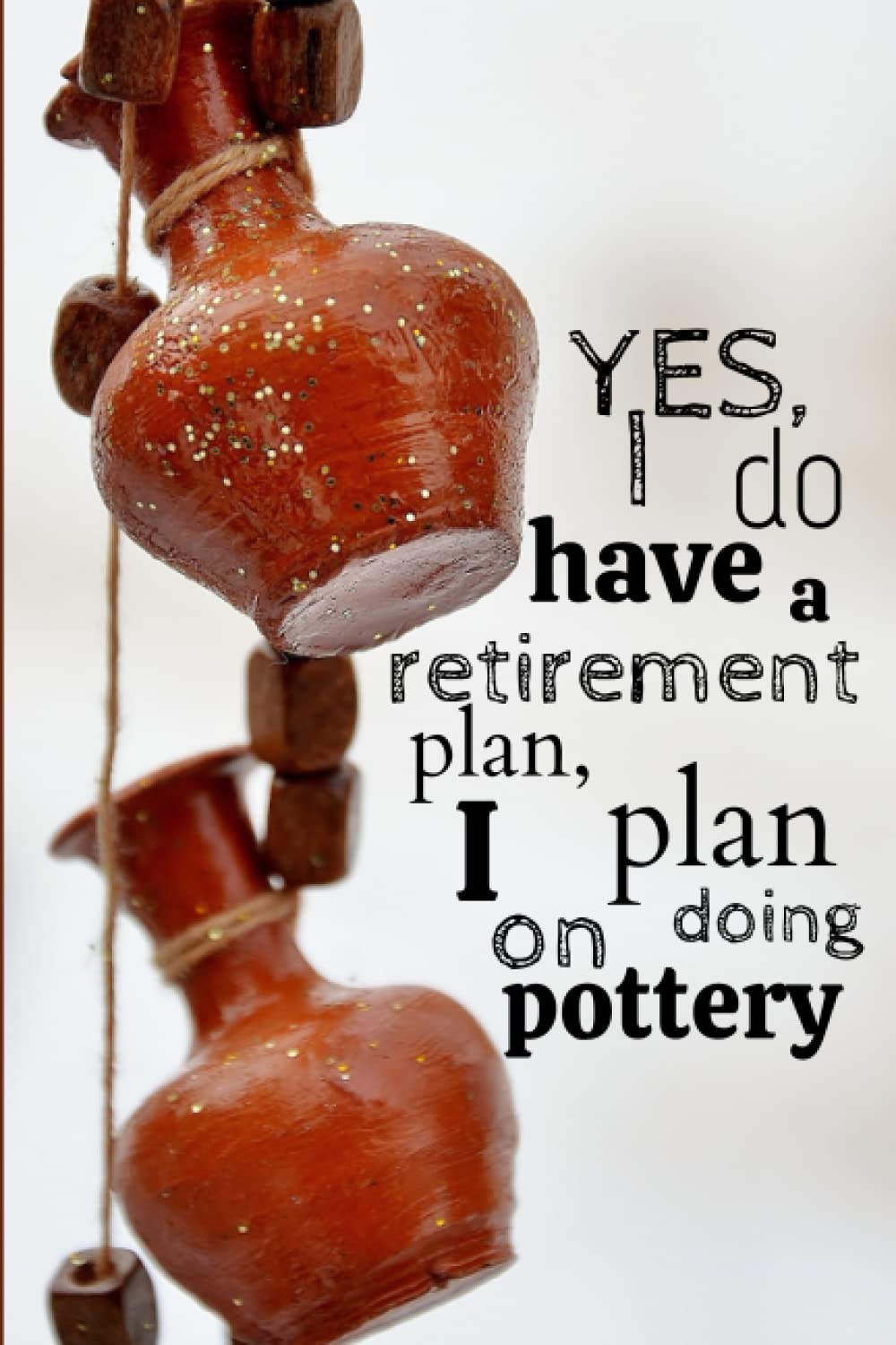 ler totalmente Yes I do have a retirement plan, I plan on doing pottery: Pottery journal for activity records - 103 pages, 6x9 inches - Gift for a beginner or an artist and pottery lovers
