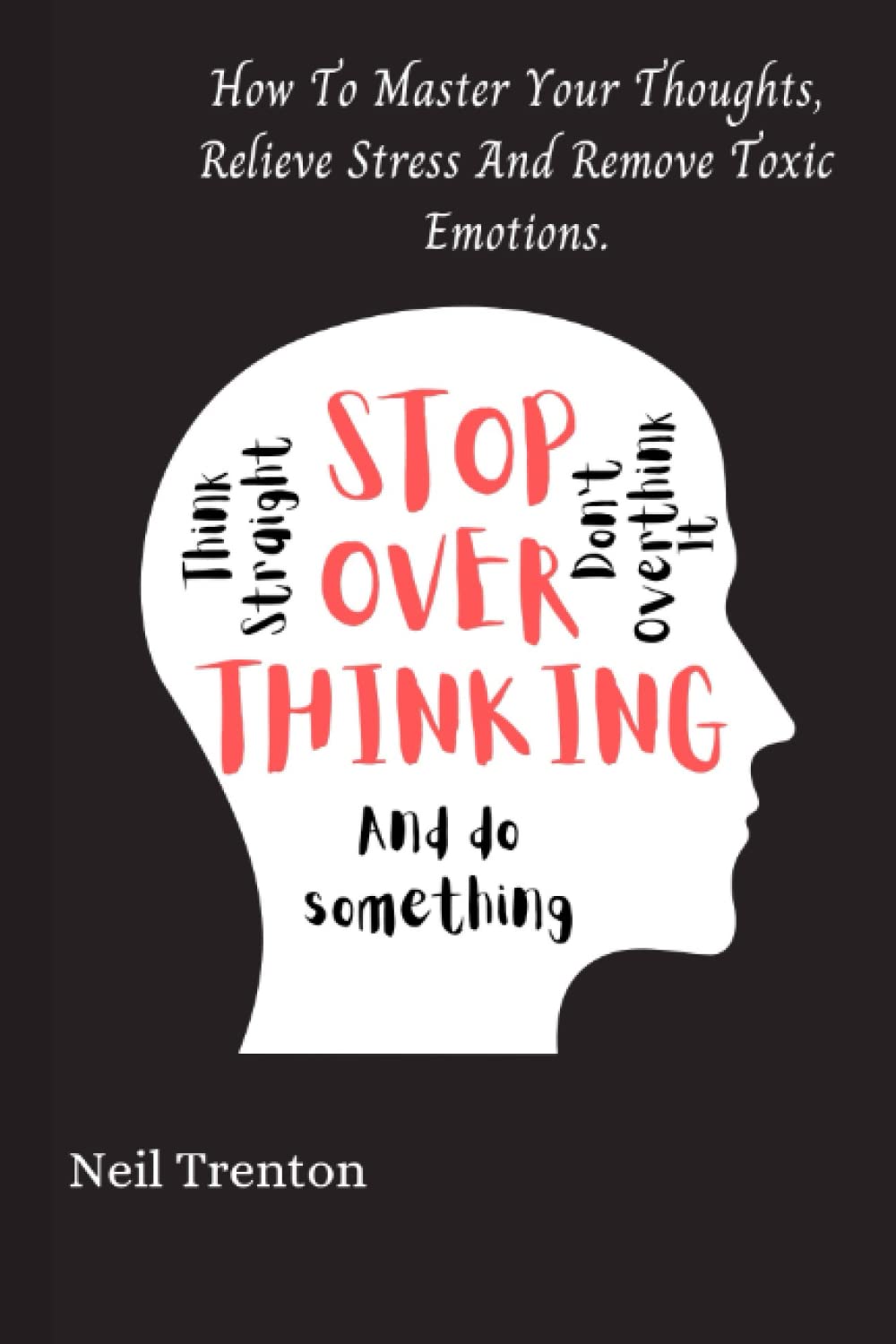 STOP OVERTHINKING: And Do Something: How To Master Your Thoughts, Relieve Stress And Remove Toxic Emotions baixar livro de graça