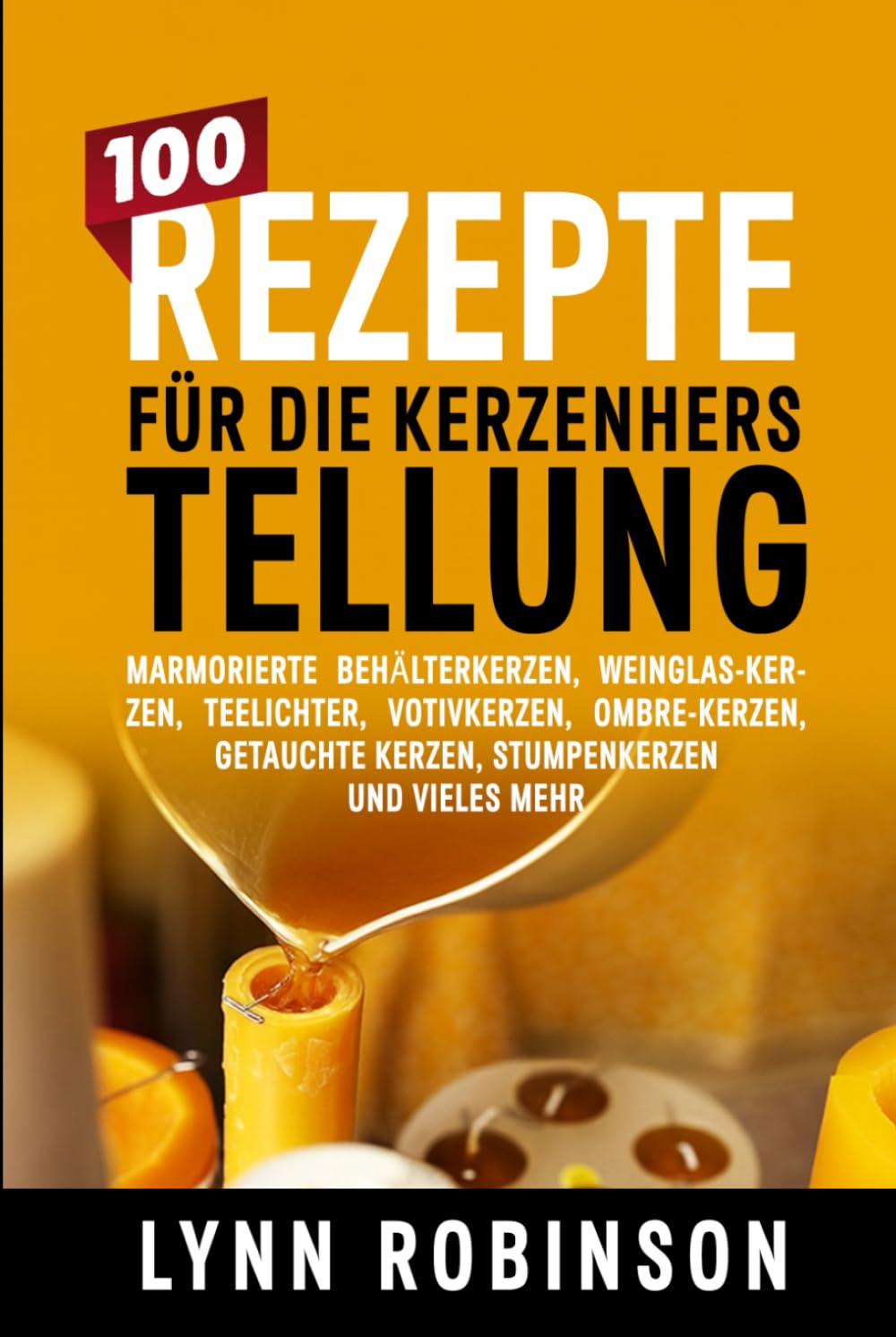 ler totalmente 100 Rezepte für die Kerzenherstellung: Marmorierte Behälterkerzen, Weinglas-Kerzen, Teelichter, Votivkerzen, Ombre-Kerzen, getauchte Kerzen, Stumpenkerzen und vieles mehr