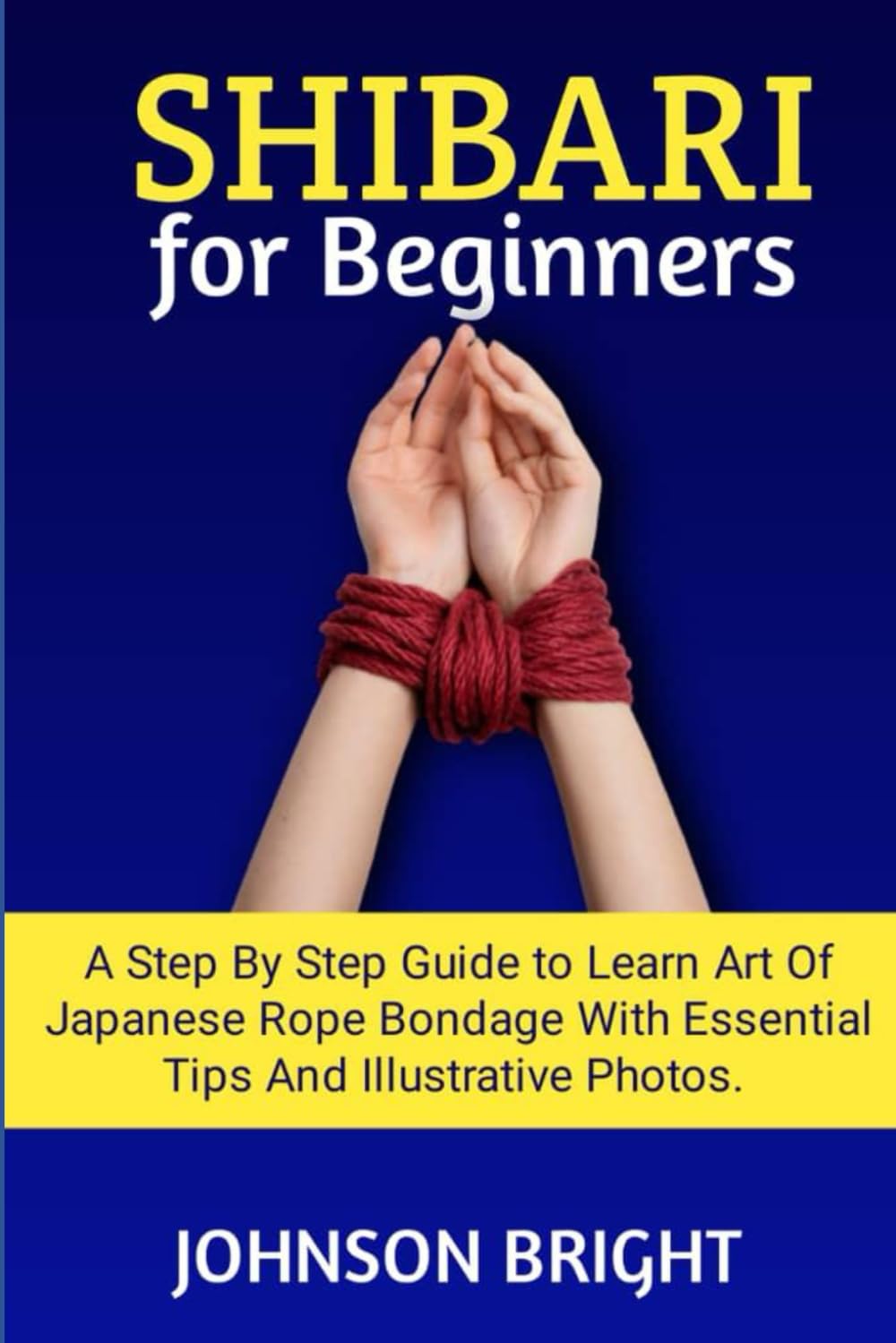 Shibari for Beginners: A step by step guide to learn the art of Japanese rope bondage with essential tips and illustrative photos. baixar livro de graça