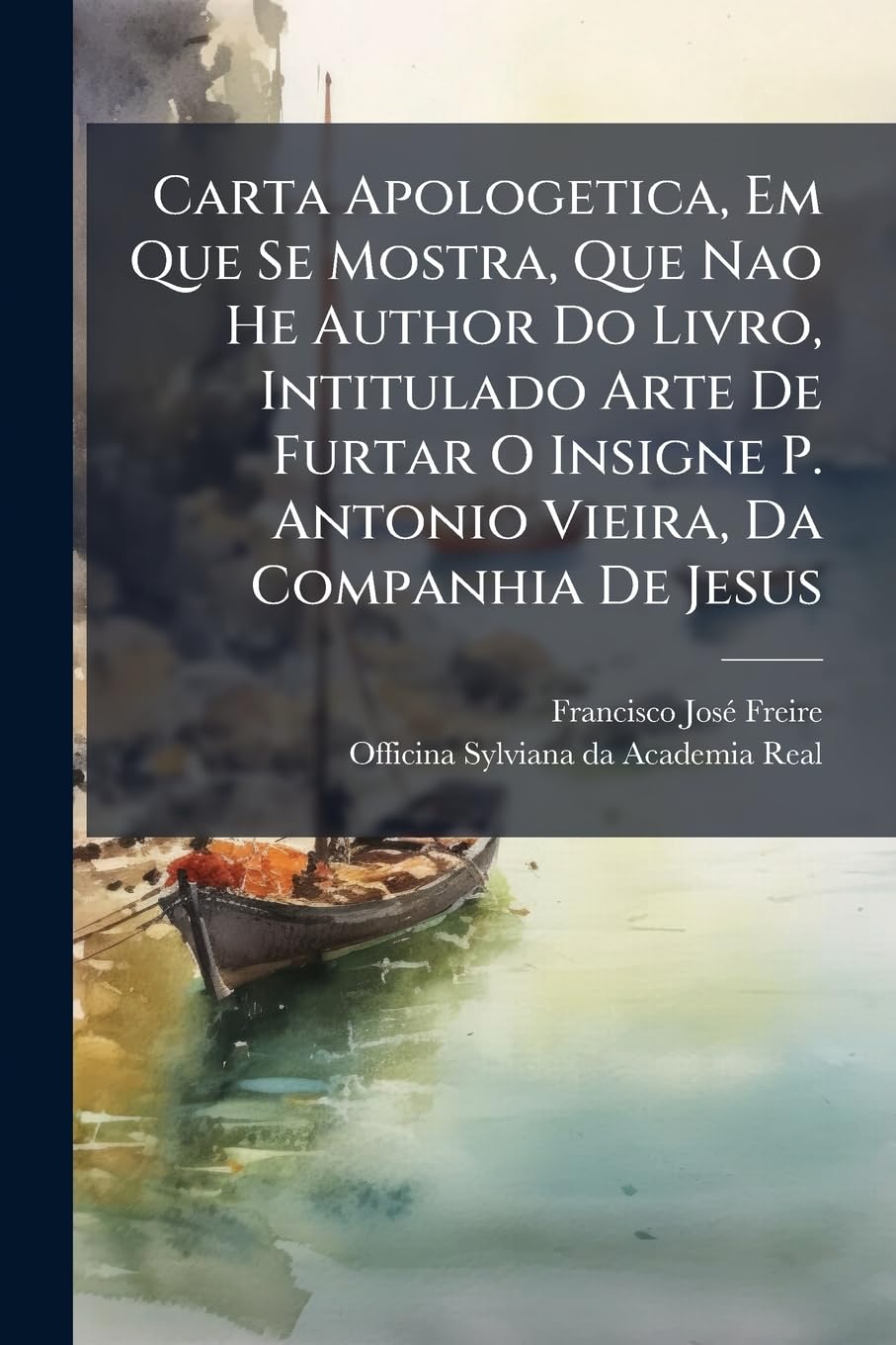 Carta Apologetica, Em Que Se Mostra, Que Nao He Author Do Livro, Intitulado Arte De Furtar O Insigne P. Antonio Vieira, Da Companhia De Jesus