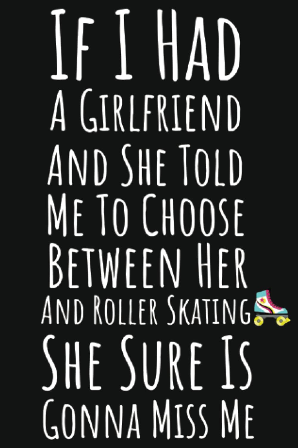 ler totalmente If I Had A Girlfriend And She Told Me To Choose Between Her And Roller Skating She Sure Is Gonna Miss Me: Roller Skating Gifts For Men, Ruled Journal To Write In