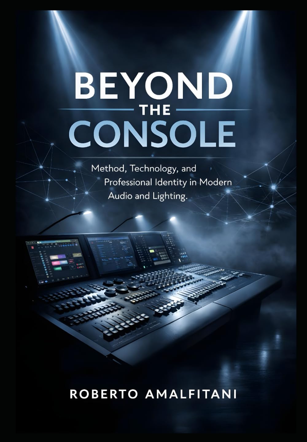 ler totalmente Beyond the Console: Method, Mindset, and Modern Professionalism in Audio and Lighting