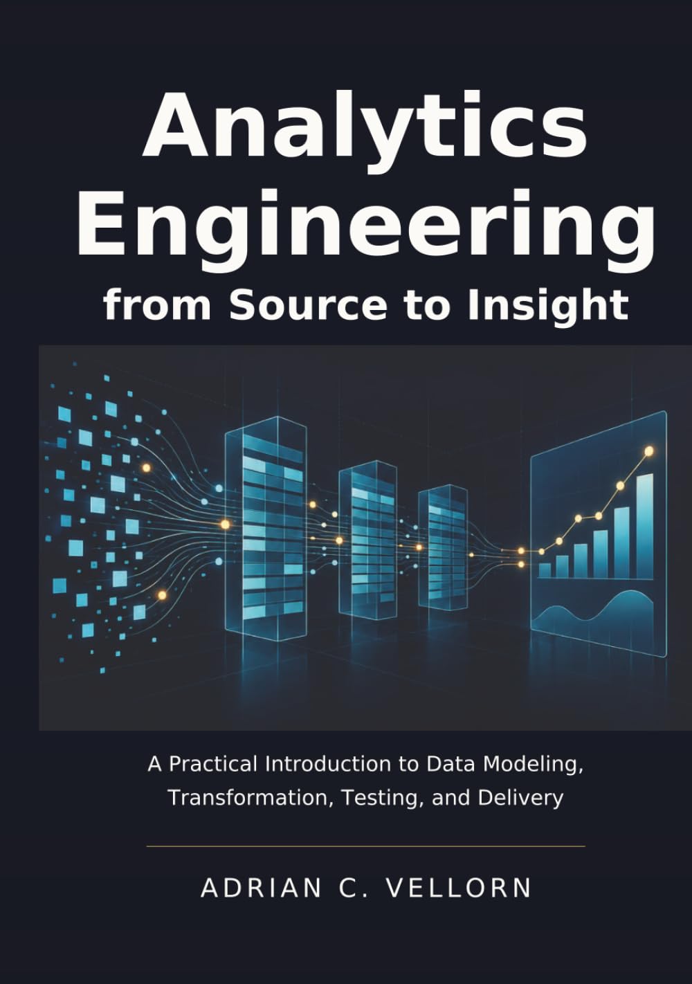 ANALYTICS ENGINEERING FROM SOURCE TO INSIGHT: A Practical Introduction to Data Modeling, Transformation, Testing, and Delivery baixar livro de graça