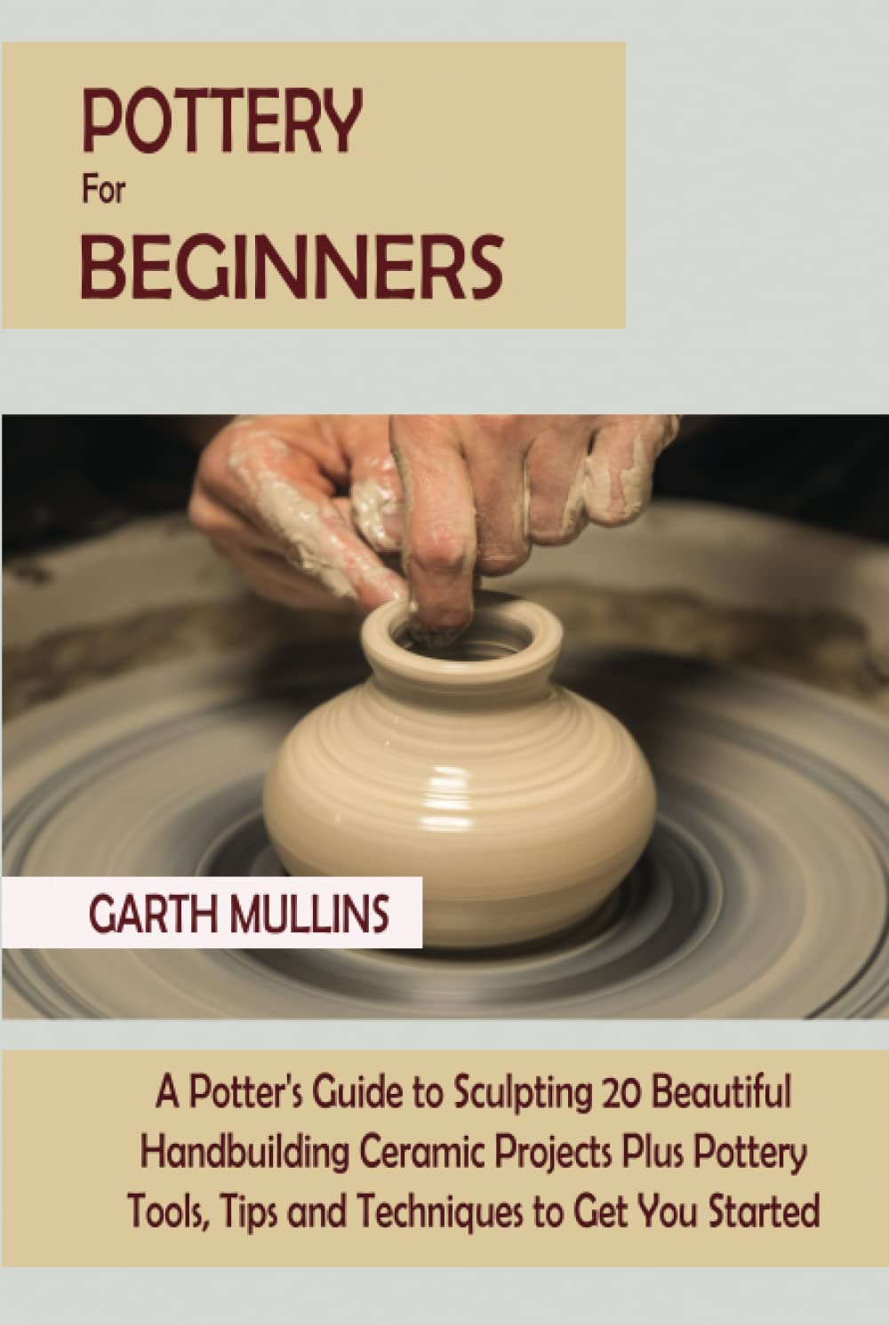 Pottery for Beginners: A Potter's Guide to Sculpting 20 Beautiful Handbuilding Ceramic Projects Plus Pottery Tools, Tips and Techniques to Get You Started baixar livro de graça