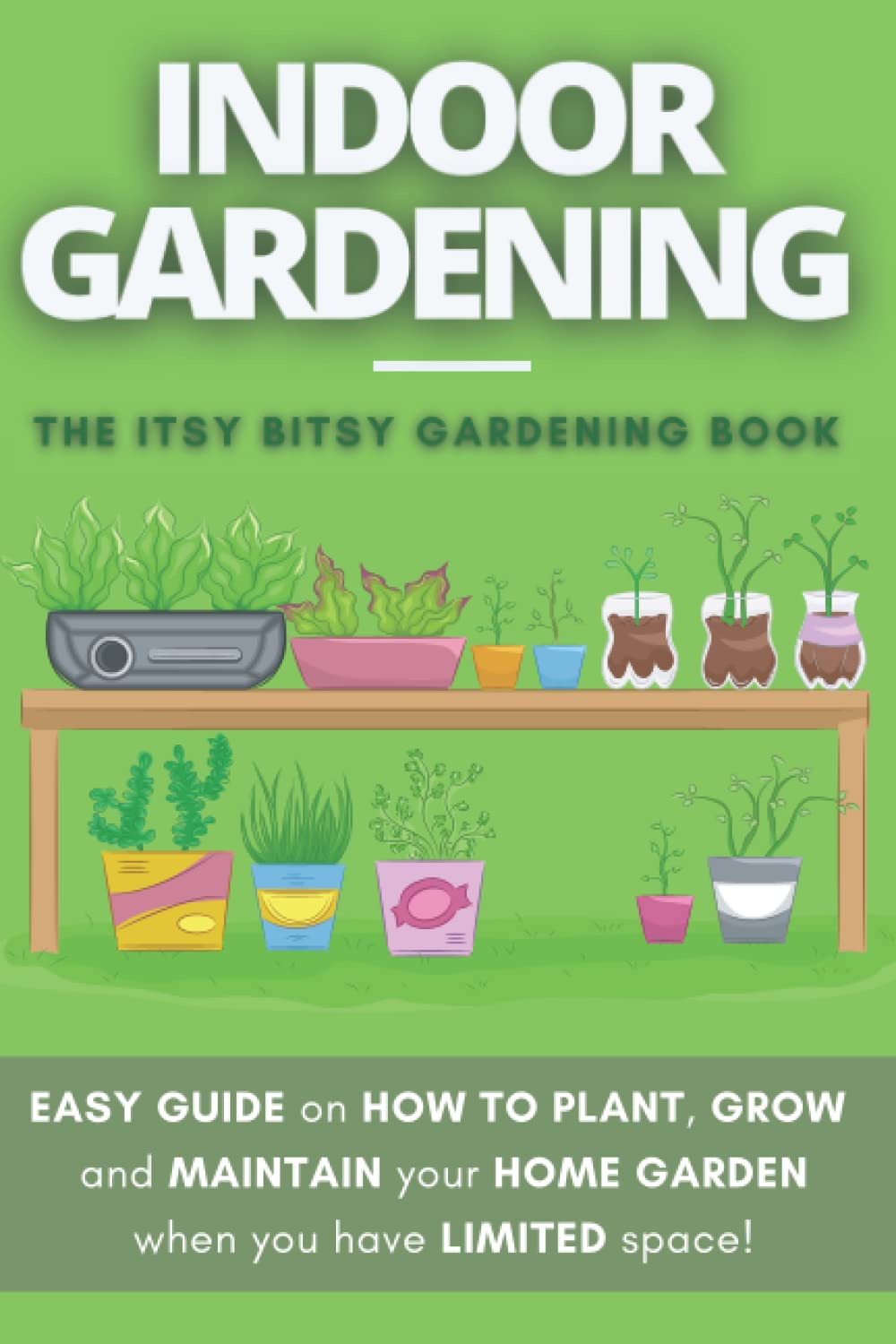The Itsy Bitsy Gardening Book: How to plant, grow and maintain your own indoor garden when you have NO space! baixar o livro de graça