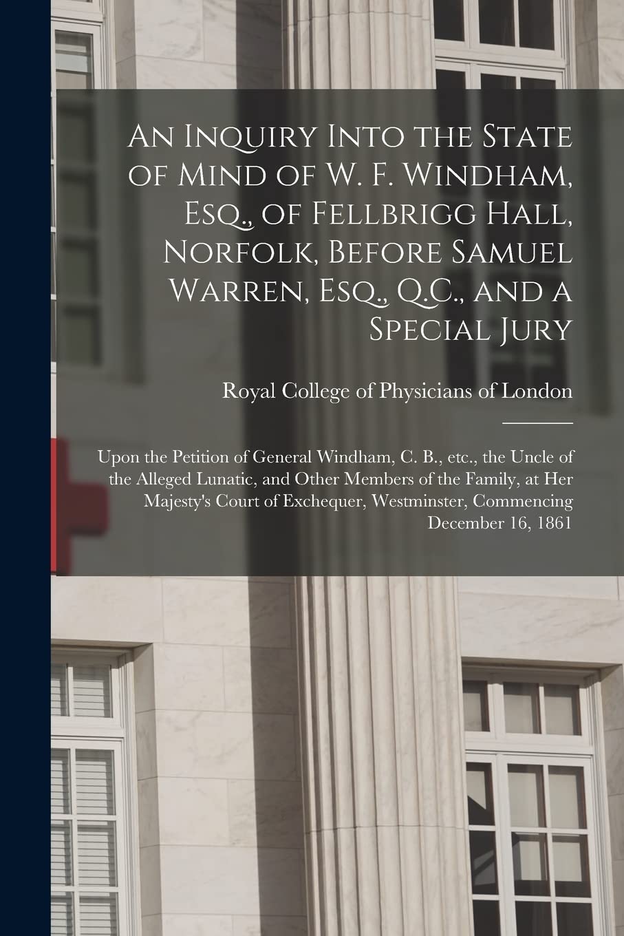 An Inquiry Into the State of Mind of W. F. Windham, Esq., of Fellbrigg Hall, Norfolk, Before Samuel Warren, Esq., Q.C., and a Special Jury: Upon the... Alleged Lunatic, and Other Members of The... baixar livro de graça