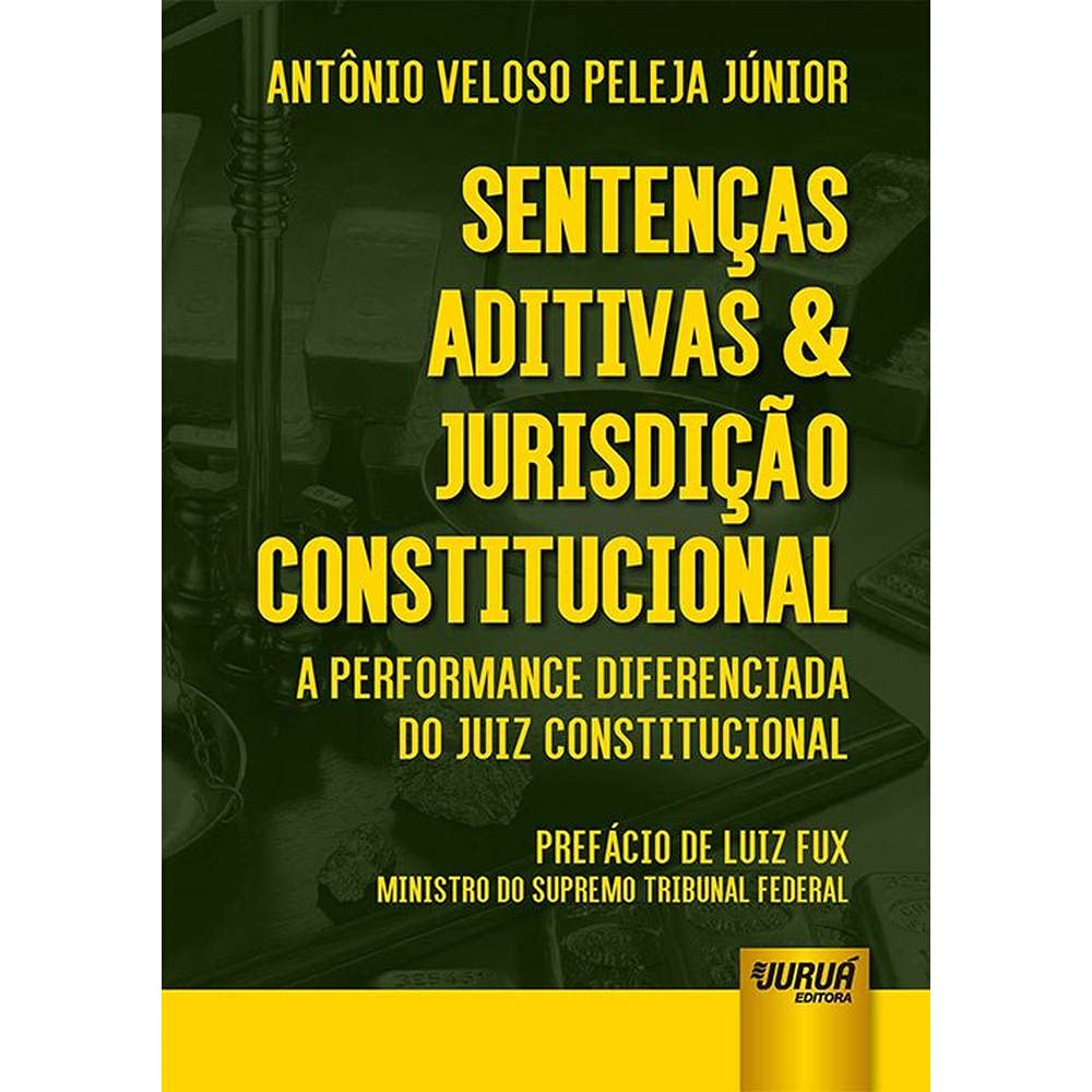 Sentenças Aditivas & Jurisdição Constitucional: A Performance Diferenciada do Juiz Constitucional - Prefácio de Luiz Fux: Ministro do Supremo Tribunal Federal