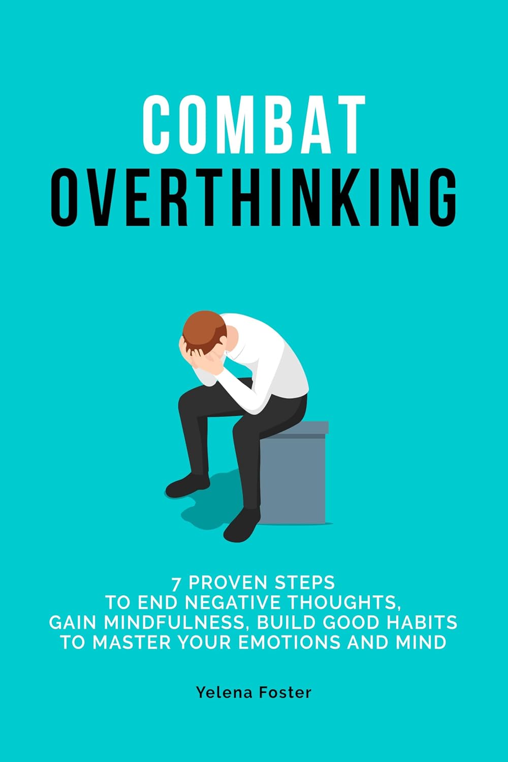 ler totalmente "Combat Overthinking": 7 PROVEN STEPS TO END NEGATIVE THOUGHTS, GAIN MINDFULNESS, AND BUILD GOOD HABITS TO MASTER YOUR EMOTIONS AND MIND. (English Edition)