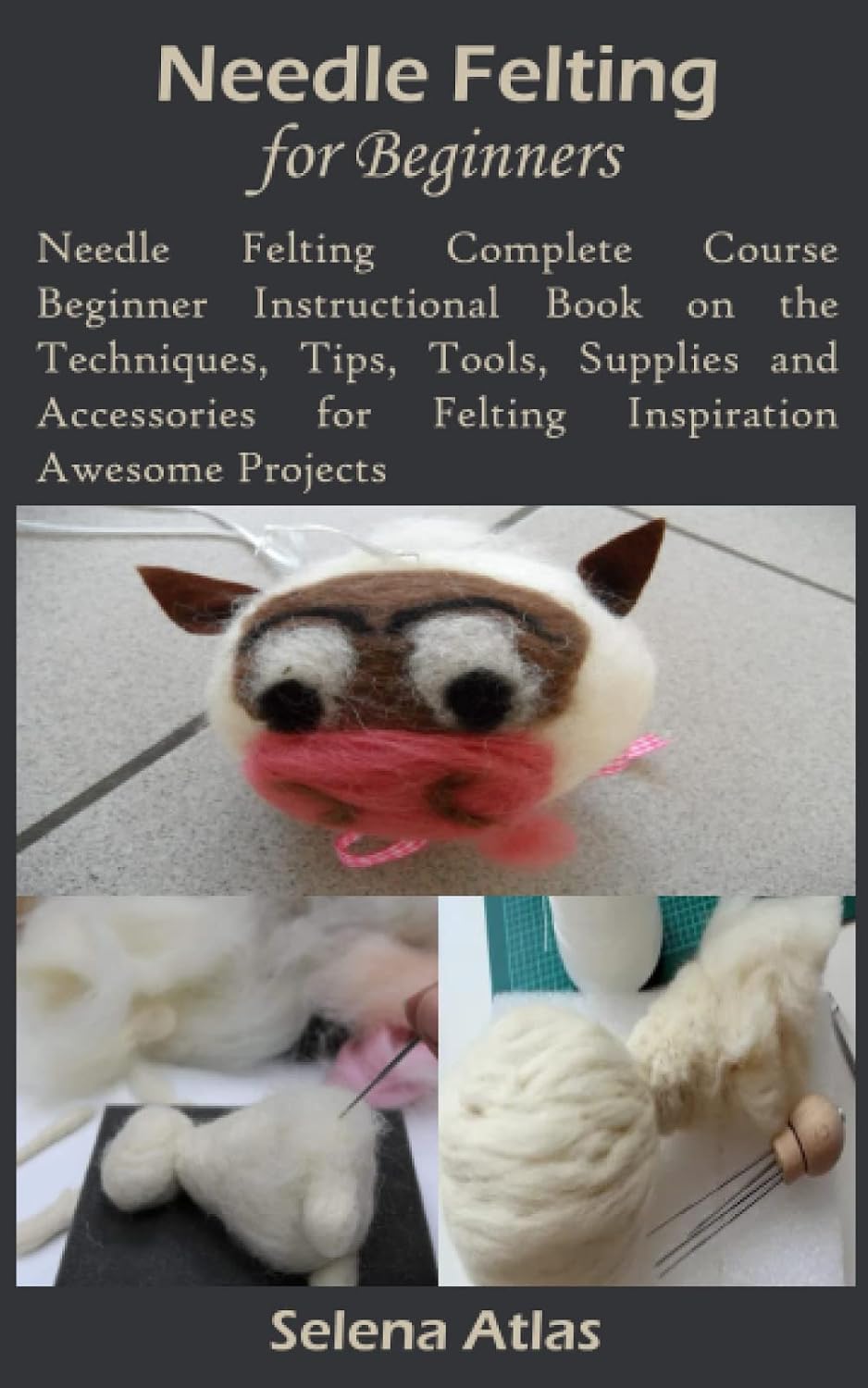NEEDLE FELTING FOR BEGINNERS: Needle Felting Complete Course Beginner Instructional Book on the Techniques, Tips, Tools, Supplies and Accessories for Felting Inspiration Awesome Projects baixar o livro de graça
