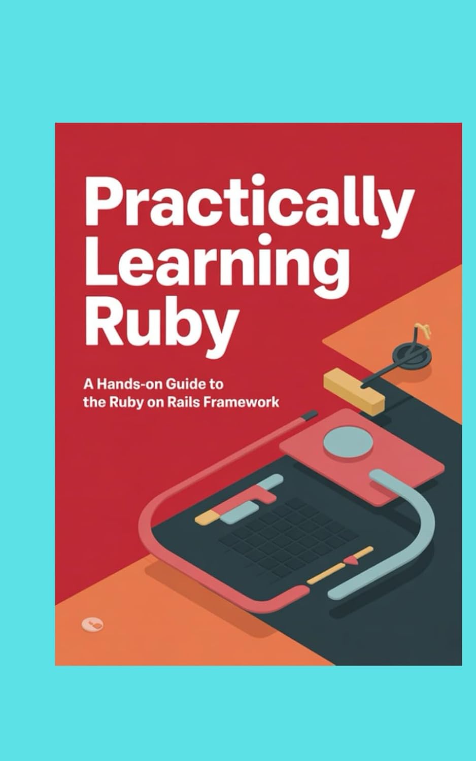 ler totalmente PRACTICALLY LEARNING RUBY: A Hands-on Guide to The Ruby on Rails Framework