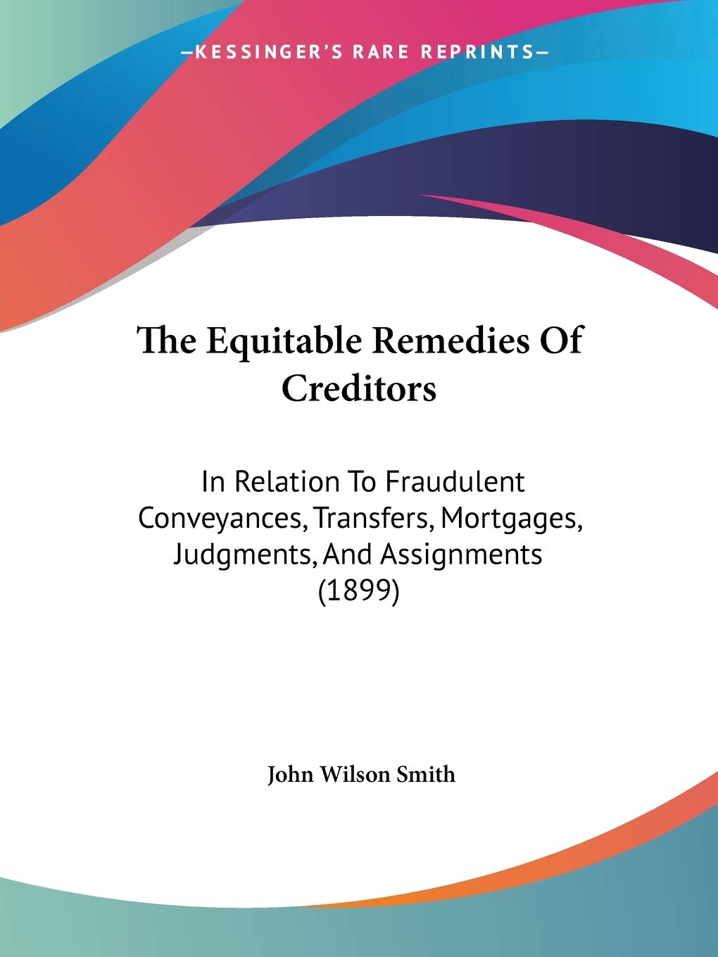 The Equitable Remedies of Creditors: In Relation to Fraudulent Conveyances, Transfers, Mortgages, Judgments, and Assignments (1899) baixar livro de graça