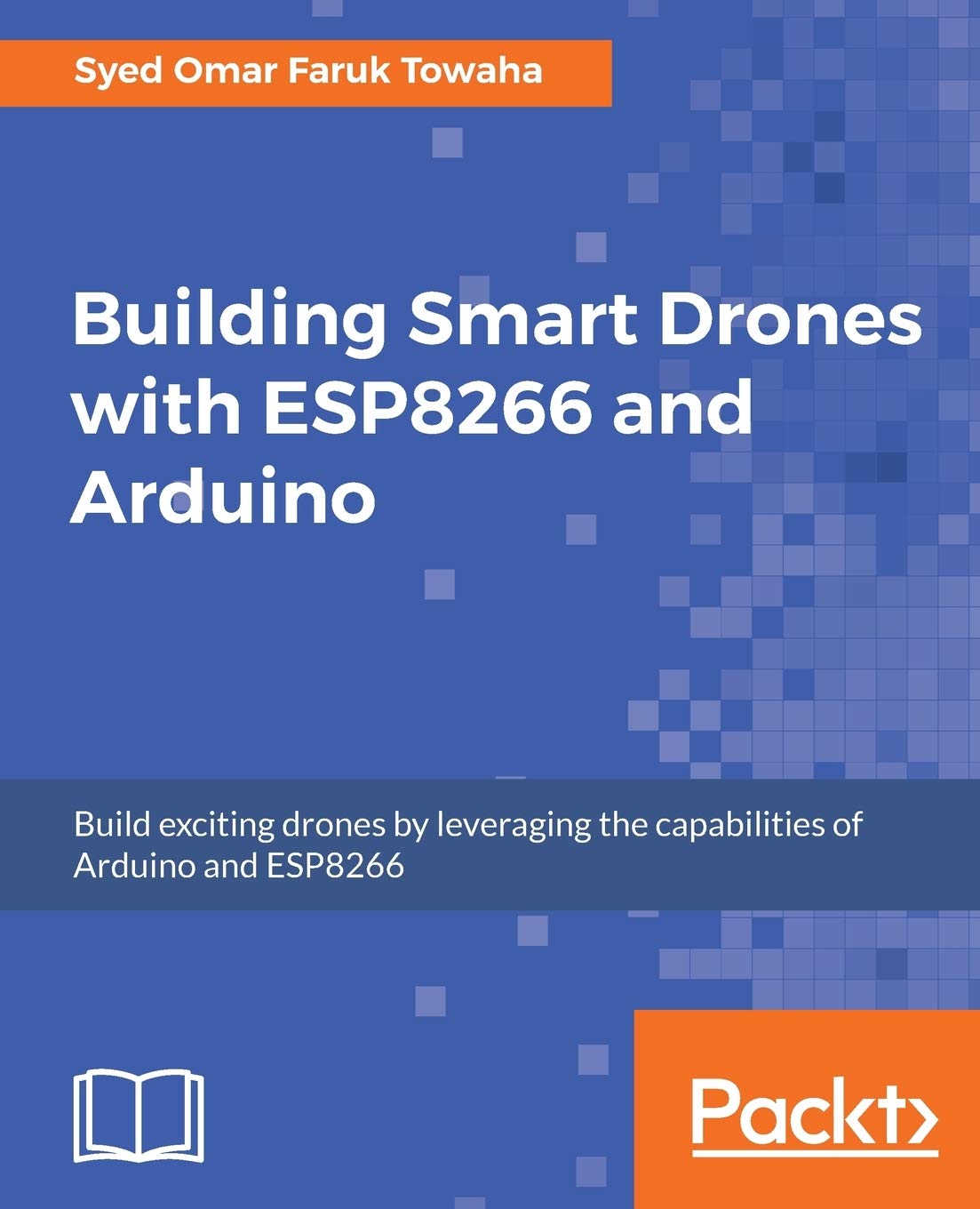 Building Smart Drones with ESP8266 and Arduino: Build exciting drones by leveraging the capabilities of Arduino and ESP8266