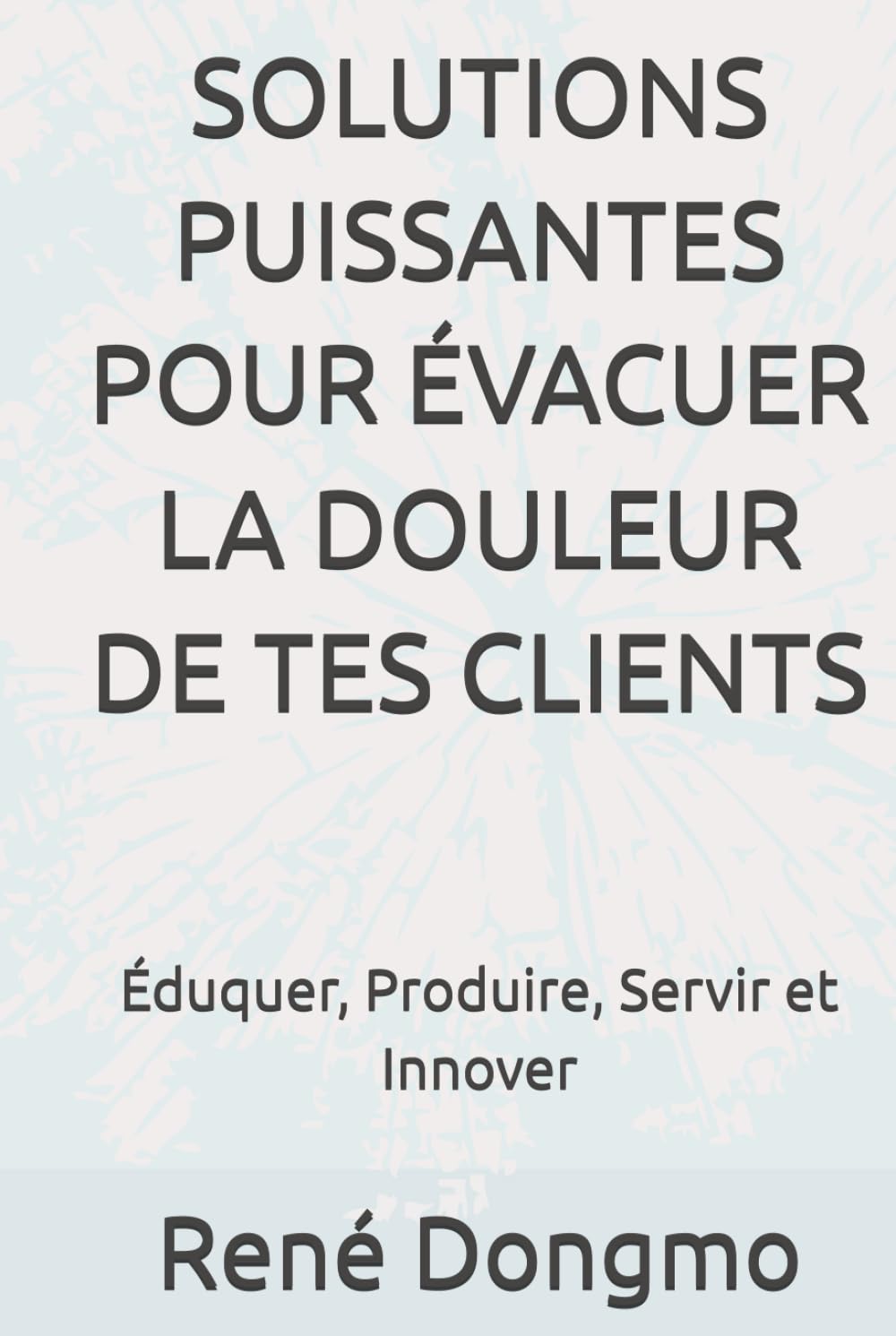 SOLUTIONS PUISSANTES POUR ÉVACUER LA DOULEUR DE TES CLIENTS: Éduquer, Produire, Servir et Innover (French Edition) baixar livro de graça