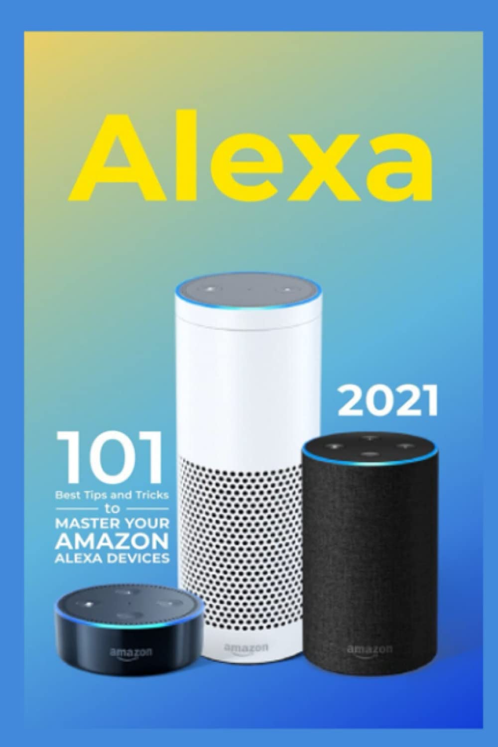 Alexa: 2021 Amazon Echo User Guide. 101 Best Tips and Tricks to Master Your Amazon Alexa Devices baixar livro de graça