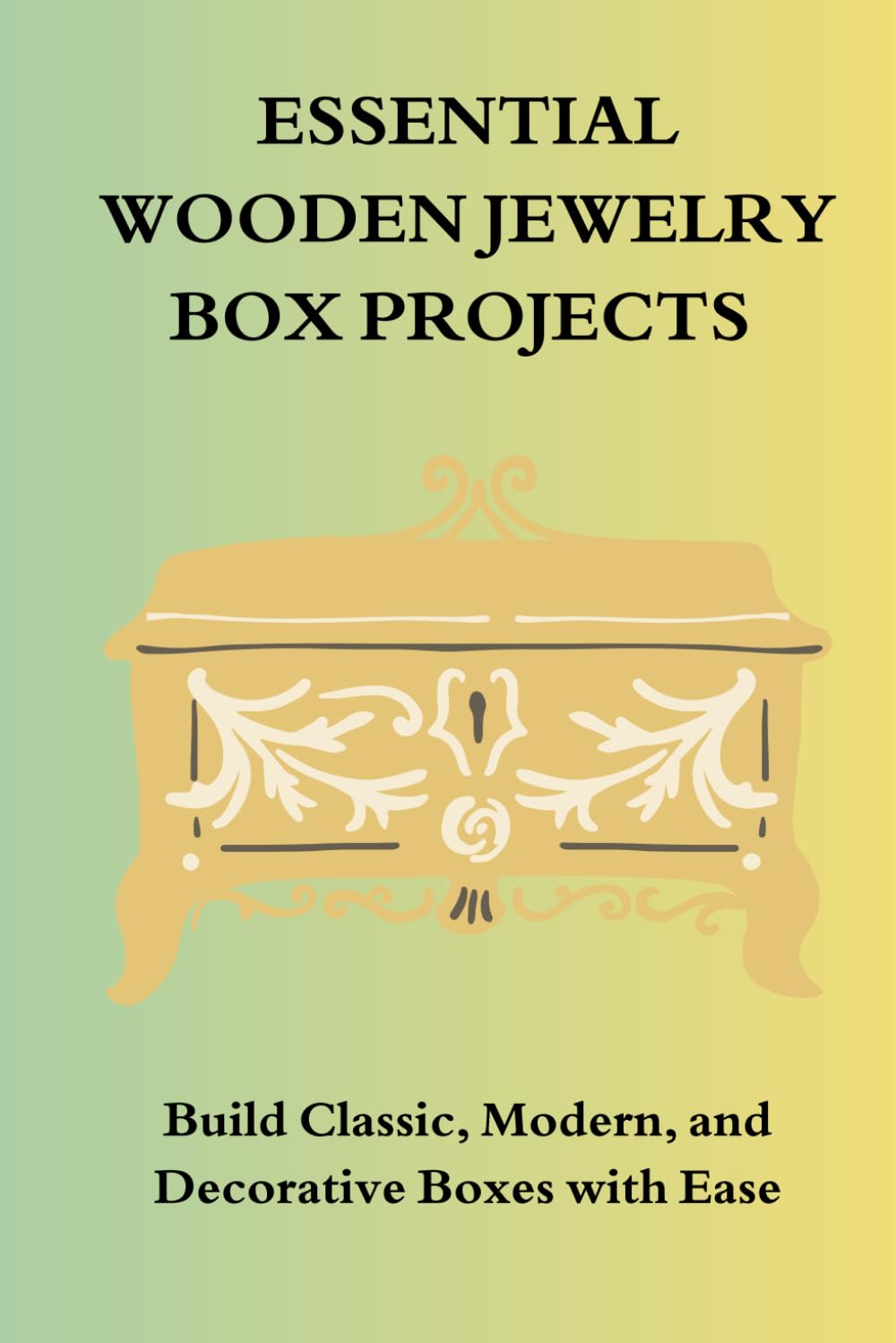 ESSENTIAL WOODEN JEWELRY BOX PROJECTS: Build Classic, Modem, and Decorative Boxes with Ease baixar o livro de graça
