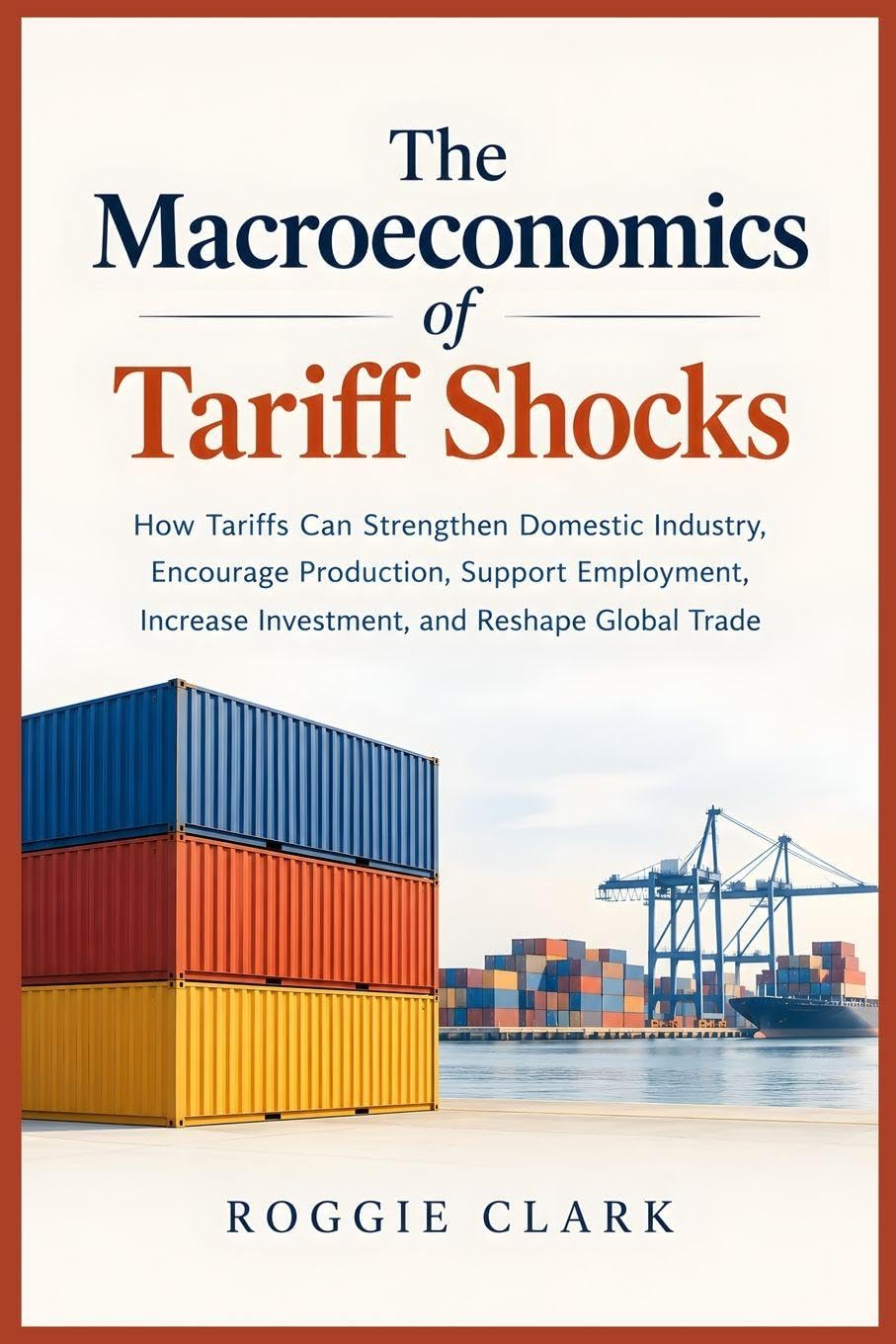 The Macroeconomics of Tariff Shocks: How Tariffs Can Strengthen Domestic Industry, Encourage Production, Support Employment, Increase Investment, and Reshape Global Trade