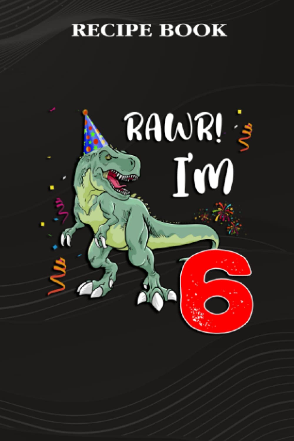 capítulo por capítulo baixar Recipe Book:Kids Rawr I'm 6 6th Birthday Dinosaur Gift: Gifts for Dad: A Beautiful & Modern Keepsake Recipe Notebook & Organizer to Write in Your Own... Blank Recipe Book & Cookbook,Birthday Gifts