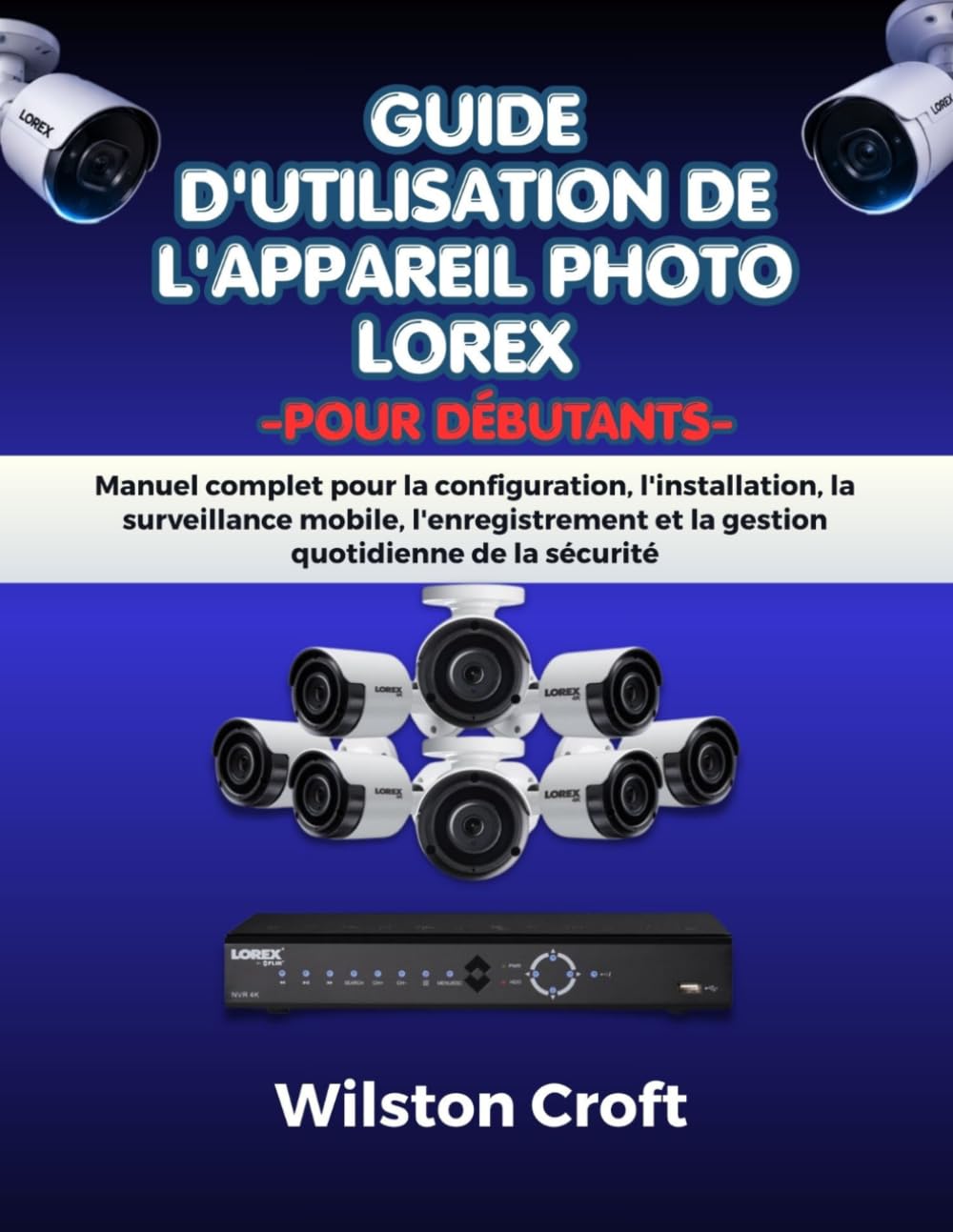 capítulo por capítulo baixar Guide d'utilisation de l'appareil photo Lorex pour débutants: Manuel complet pour la configuration, l'installation, la surveillance mobile,... quotidienne de la sécurité (French Edition)
