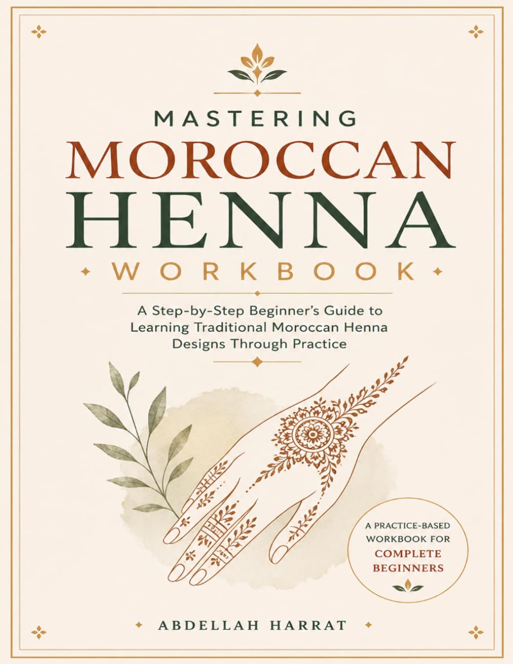Mastering Moroccan Henna Workbook: A Step-by-Step Beginner's Guide to Learning Traditional Moroccan Henna Designs Through Practice