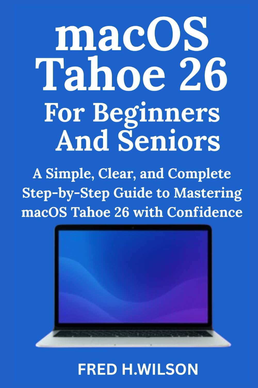 ler totalmente macOS Tahoe 26 For Beginners And Seniors: A Simple, Clear, and Complete Step-by-Step Guide to Mastering macOS Tahoe 26 with Confidence