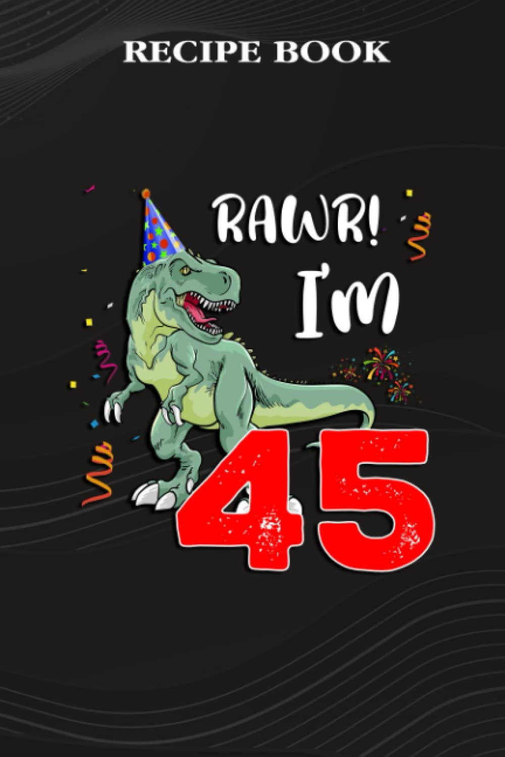 Recipe Book:Kids Rawr I'm 45 45th Birthday Dinosaur Gift: Gifts for Girls: A Beautiful & Modern Keepsake Recipe Notebook & Organizer to Write in Your... Blank Recipe Book & Cookbook,Birthday Gifts baixar o livro de graça