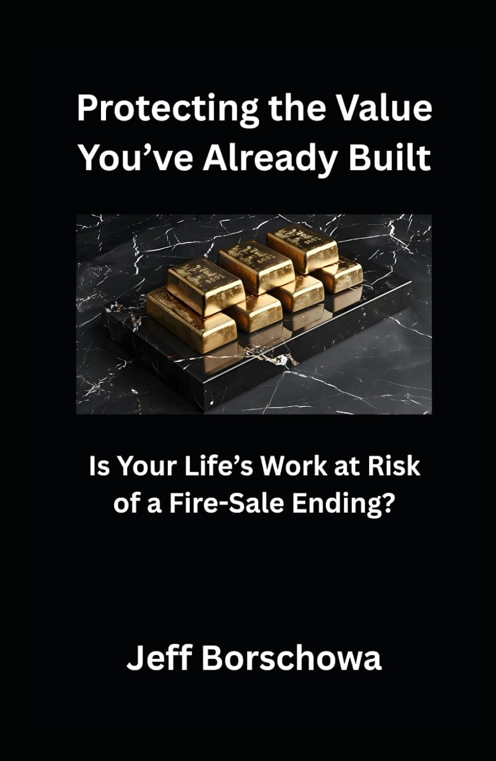 Protecting the Value You’ve Already Built: Is Your Life’s Work at Risk of a Fire-Sale Ending? baixar livro de graça