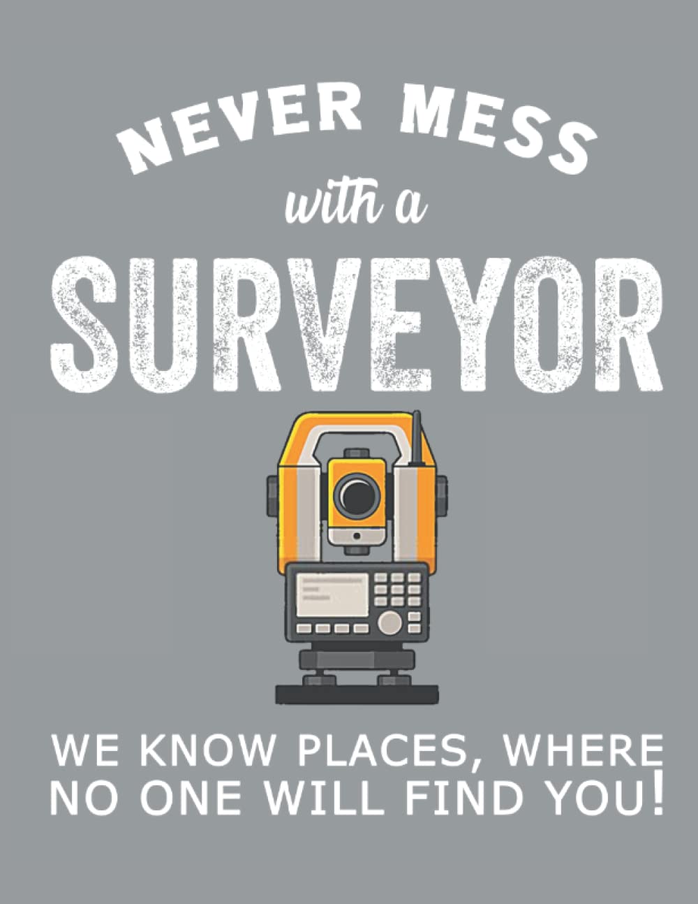 ler totalmente The Never Mess with a Surveyor - We know places, where no one will find you!: Gifts for Land Surveyor & cartogropher, 140 page, 8.5 x 11.0 inches,College Ruled