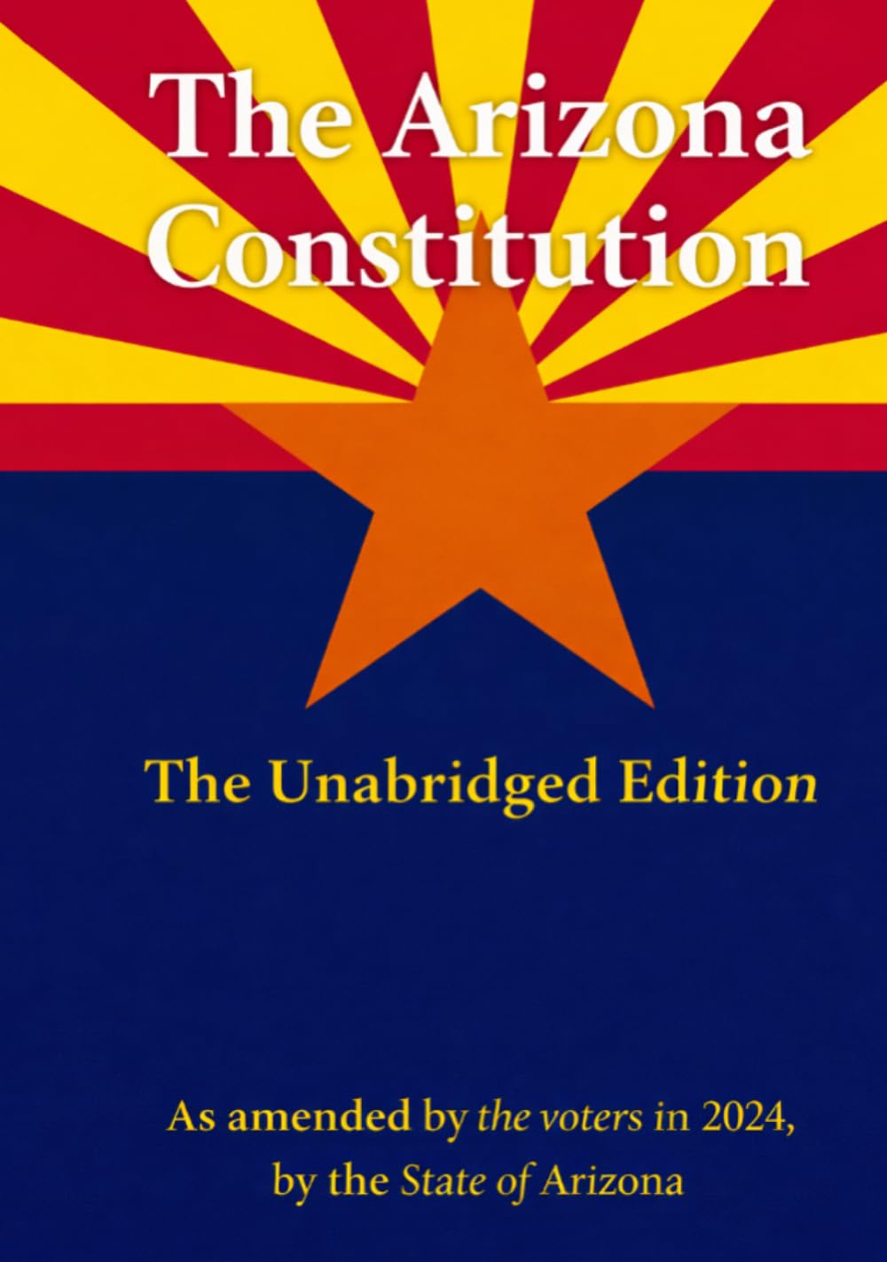 The Arizona Constitution: The Unabridged Edition, As Amended by the Voters in 2024