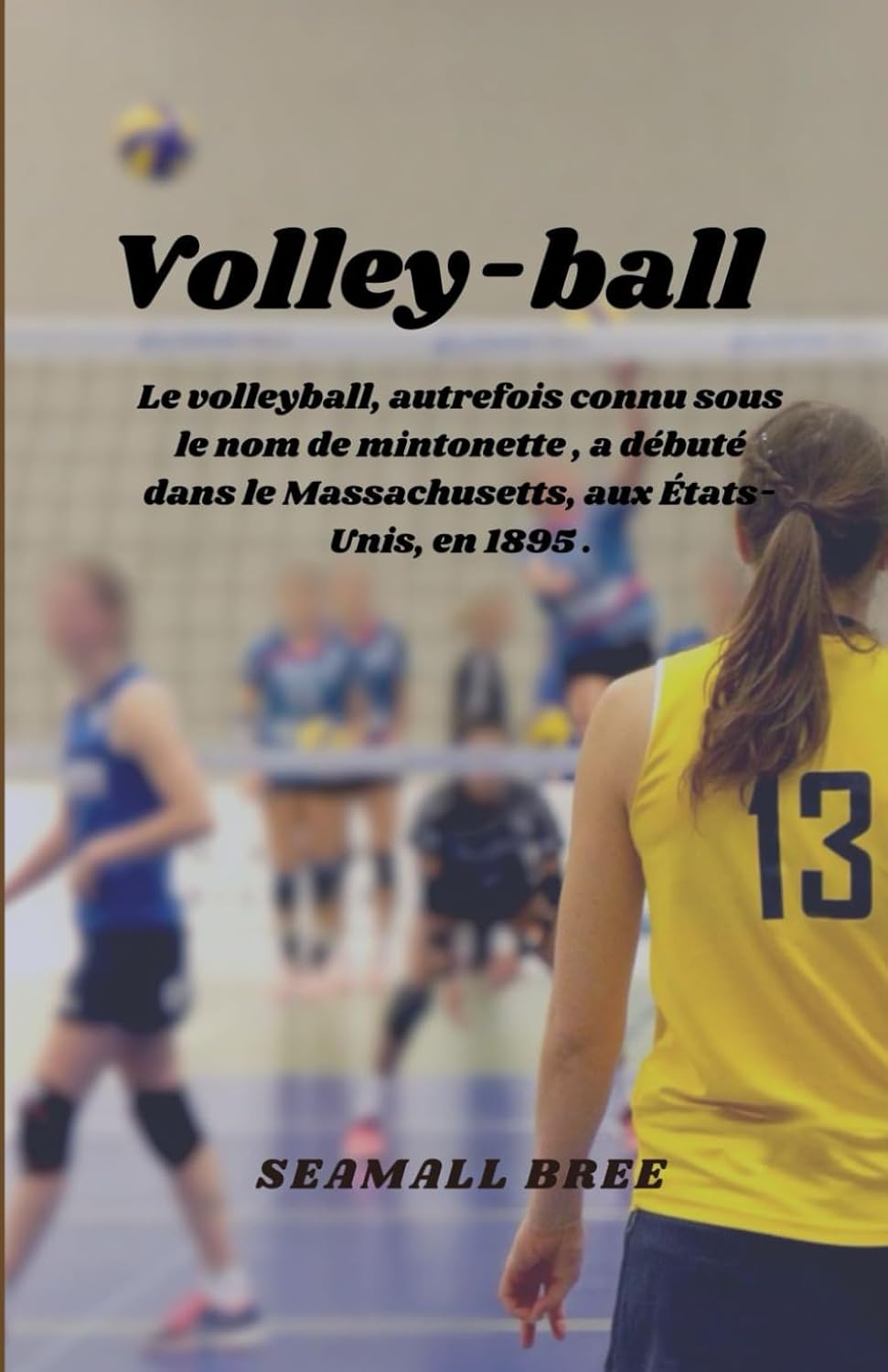 ler totalmente Volley-ball: Le volleyball, autrefois connu sous le nom de mintonette, a débuté dans le Massachusetts, aux États-Unis, en 1895.