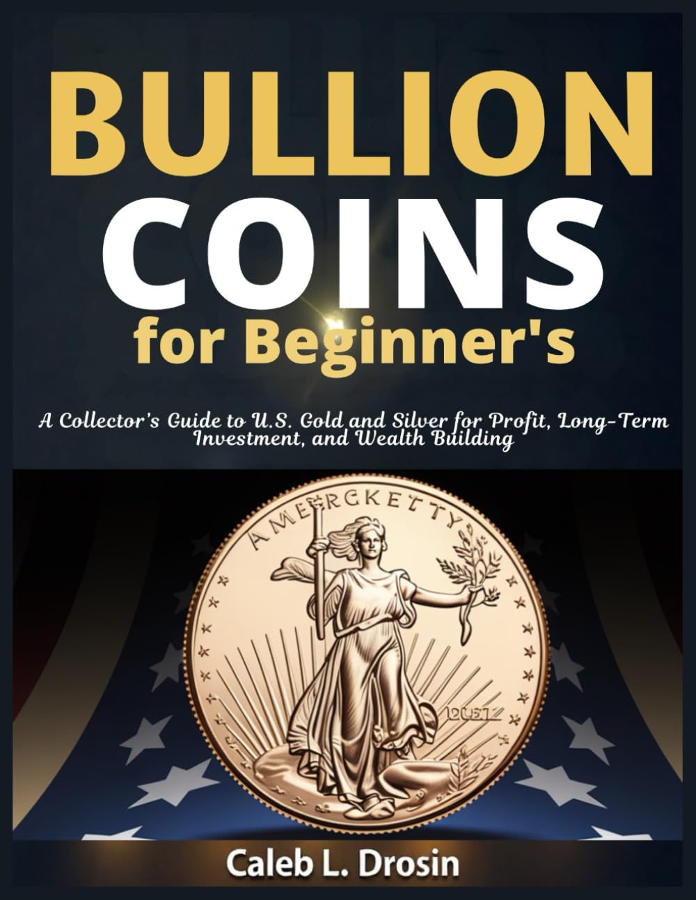 Bullion Coins for Beginner's: A Collector's Guide to U.S. Gold and Silver for Profit, Long-Term Investment, and Wealth Building baixar o livro de graça
