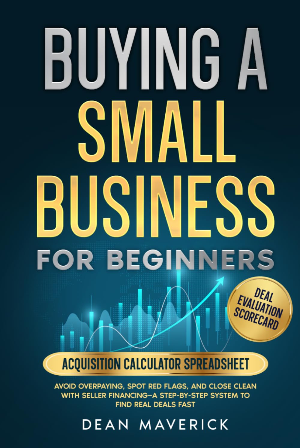 Buying a Small Business for Beginners: Avoid Overpaying, Spot Red Flags, and Close Clean with Seller Financing—A Step-by-Step System to Find Real Deals Fast