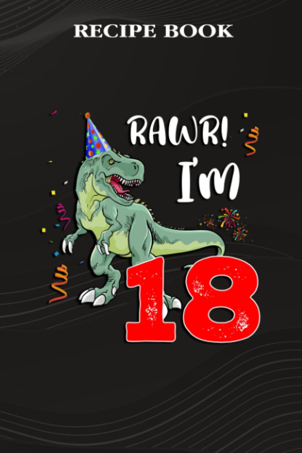 ler totalmente Recipe Book:Kids Rawr I'm 18 18th Birthday Dinosaur Gift: Gifts for Him: A Beautiful & Modern Keepsake Recipe Notebook & Organizer to Write in Your... Blank Recipe Book & Cookbook,Birthday Gifts