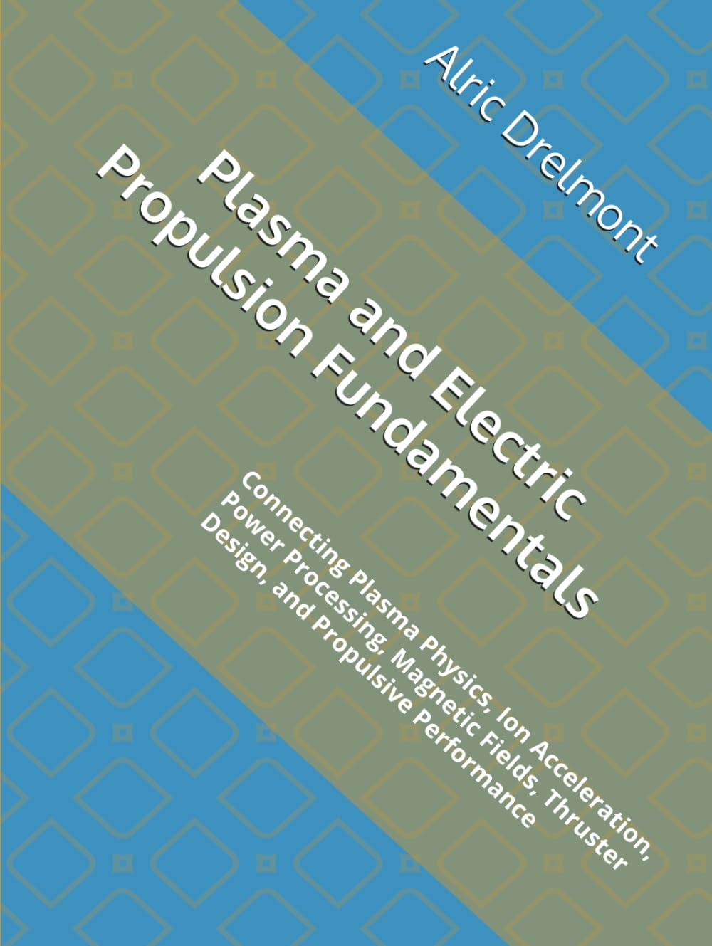 Plasma and Electric Propulsion Fundamentals: Connecting Plasma Physics, Ion Acceleration, Power Processing, Magnetic Fields, Thruster Design, and Propulsive Performance baixar o livro de graça