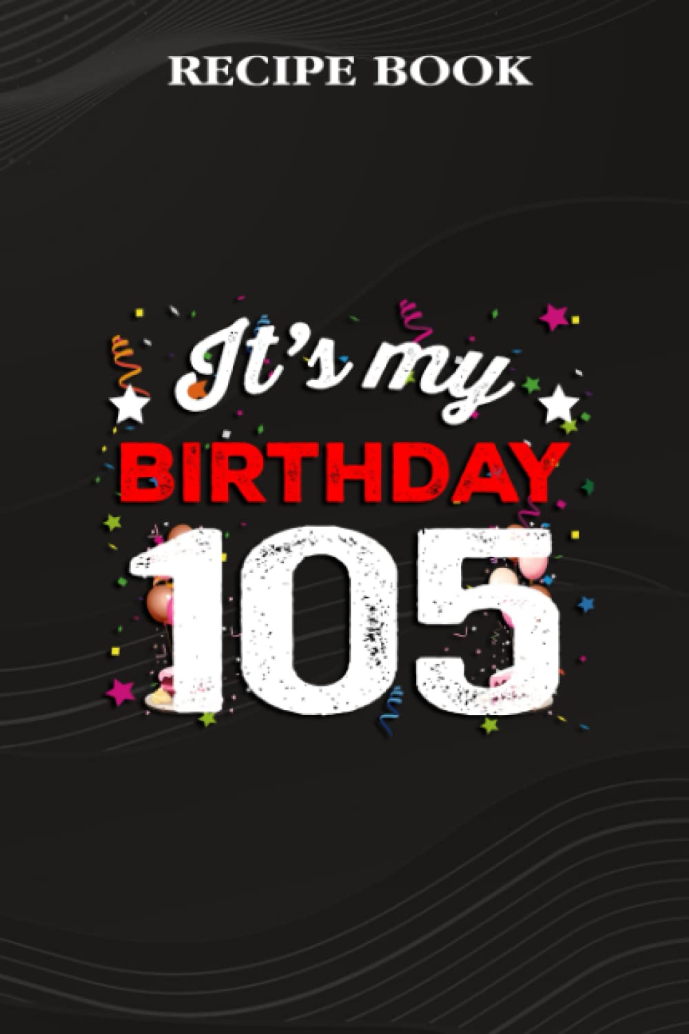 ler totalmente Recipe Book:105 Years Old Birthday Shirt Men and Women It's My Birthday: Gifts for Women: A Beautiful & Modern Keepsake Recipe Notebook & Organizer... Blank Recipe Book & Cookbook,Birthday Gifts