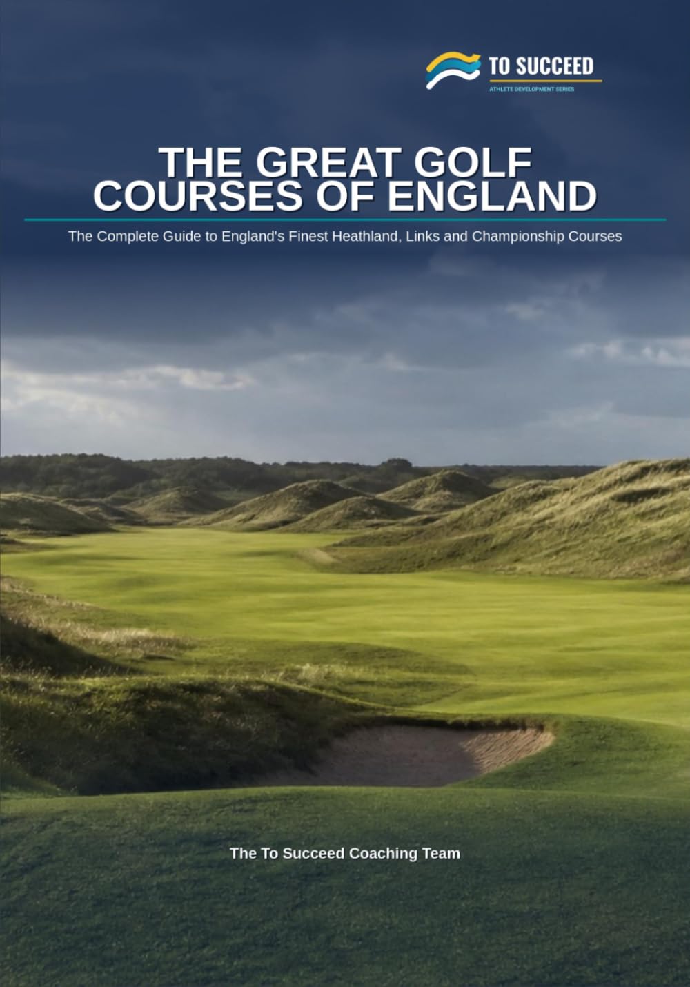 The Great Golf Courses of England: The Complete Course-by-Course Guide for Golfers Playing — or Planning to Play — England's Finest Heathland, Links and Championship Courses (To Succeed)
