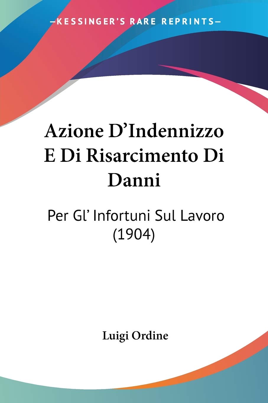Azione D'Indennizzo E Di Risarcimento Di Danni: Per Gl' Infortuni Sul Lavoro (1904)