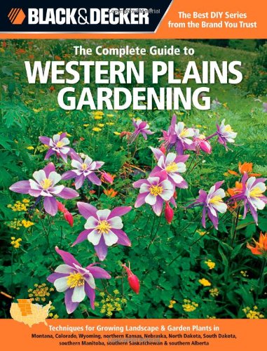 Black & Decker The Complete Guide to Western Plains Gardening: Techniques for Growing Landscape & Garden Plants in Montana, Colorado, Wyoming, ... Alberta (Black & Decker Complete Guide)