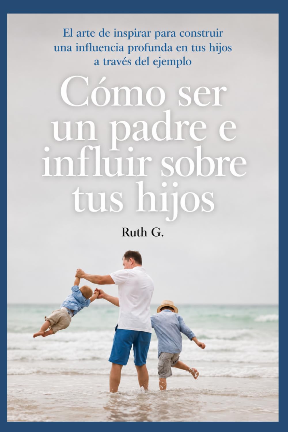capítulo por capítulo baixar CÓMO SER UN PADRE E INFLUIR SOBRE TUS HIJOS: El arte de inspirar para construir una influencia profunda en tus hijos a través del ejemplo (Spanish Edition)