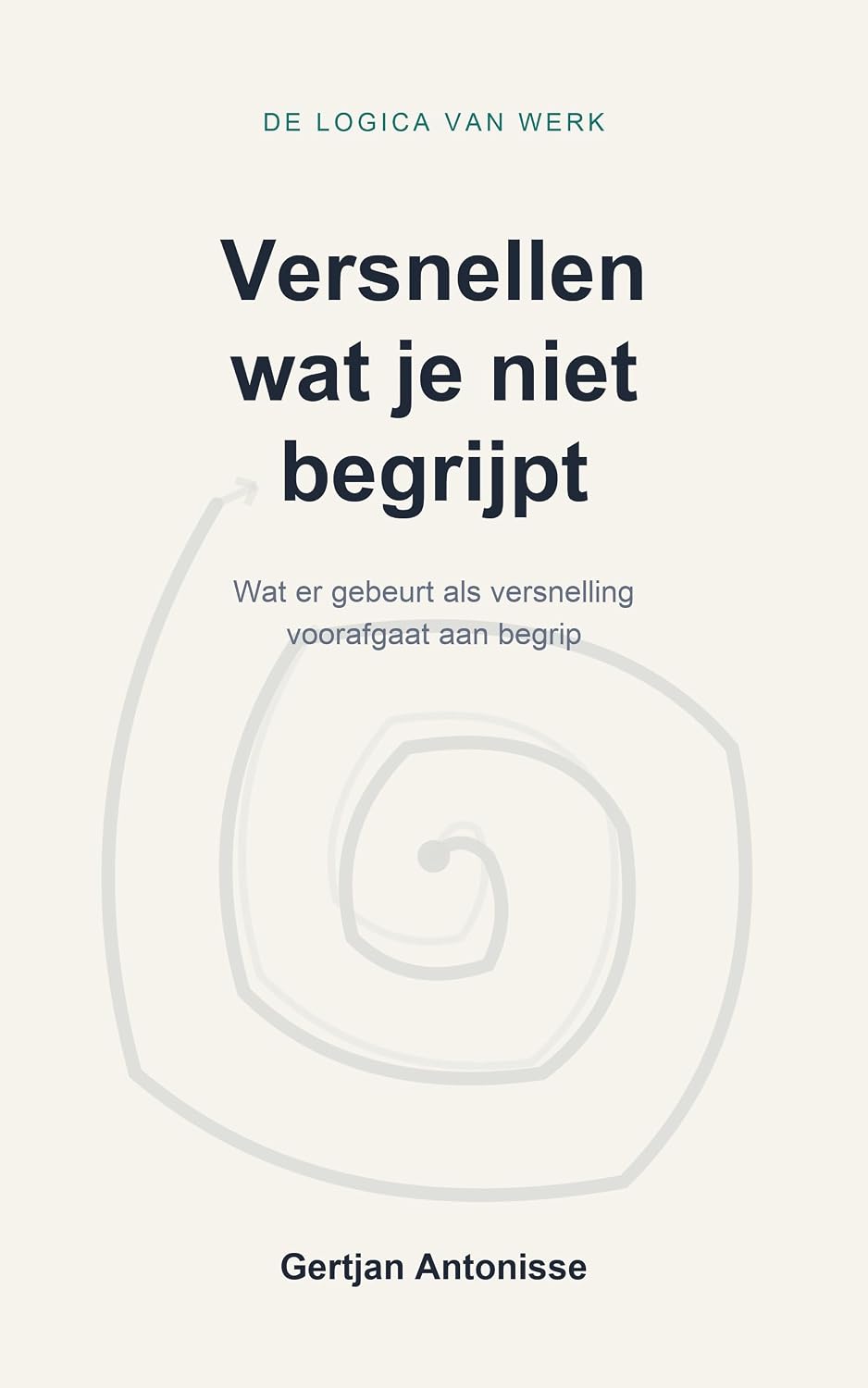 De logica van werk: Versnellen wat je niet begrijpt: Wat er gebeurt als versnelling voorafgaat aan begrip (Dutch Edition) baixar livro de graça