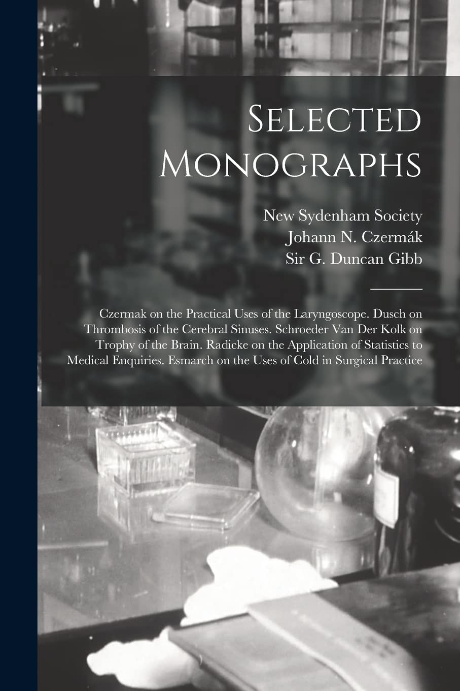 Selected Monographs: Czermak on the Practical Uses of the Laryngoscope. Dusch on Thrombosis of the Cerebral Sinuses. Schroeder Van Der Kolk on Trophy... Medical Enquiries. Esmarch on the Uses Of... baixar livro de graça