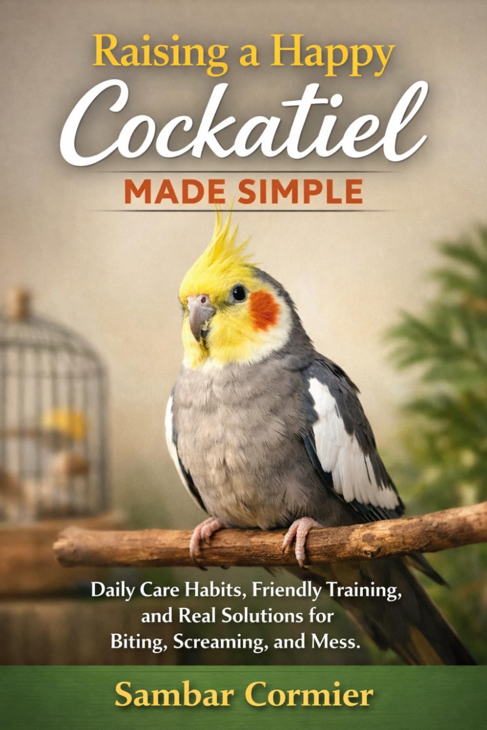 Raising a Happy Cockatiel Made Simple: Daily Care Habits, Friendly Training, and Real Solutions for Biting, Screaming, and Mess baixar livro de graça