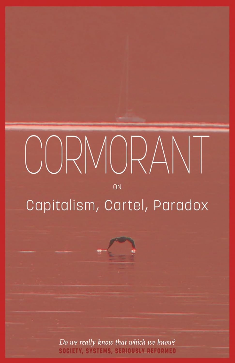 ler totalmente Cormorant on Capitalism, Cartel, Paradox: Austerity Edition. Society, Systems, Seriously Reformed. Do we really know that which we know?